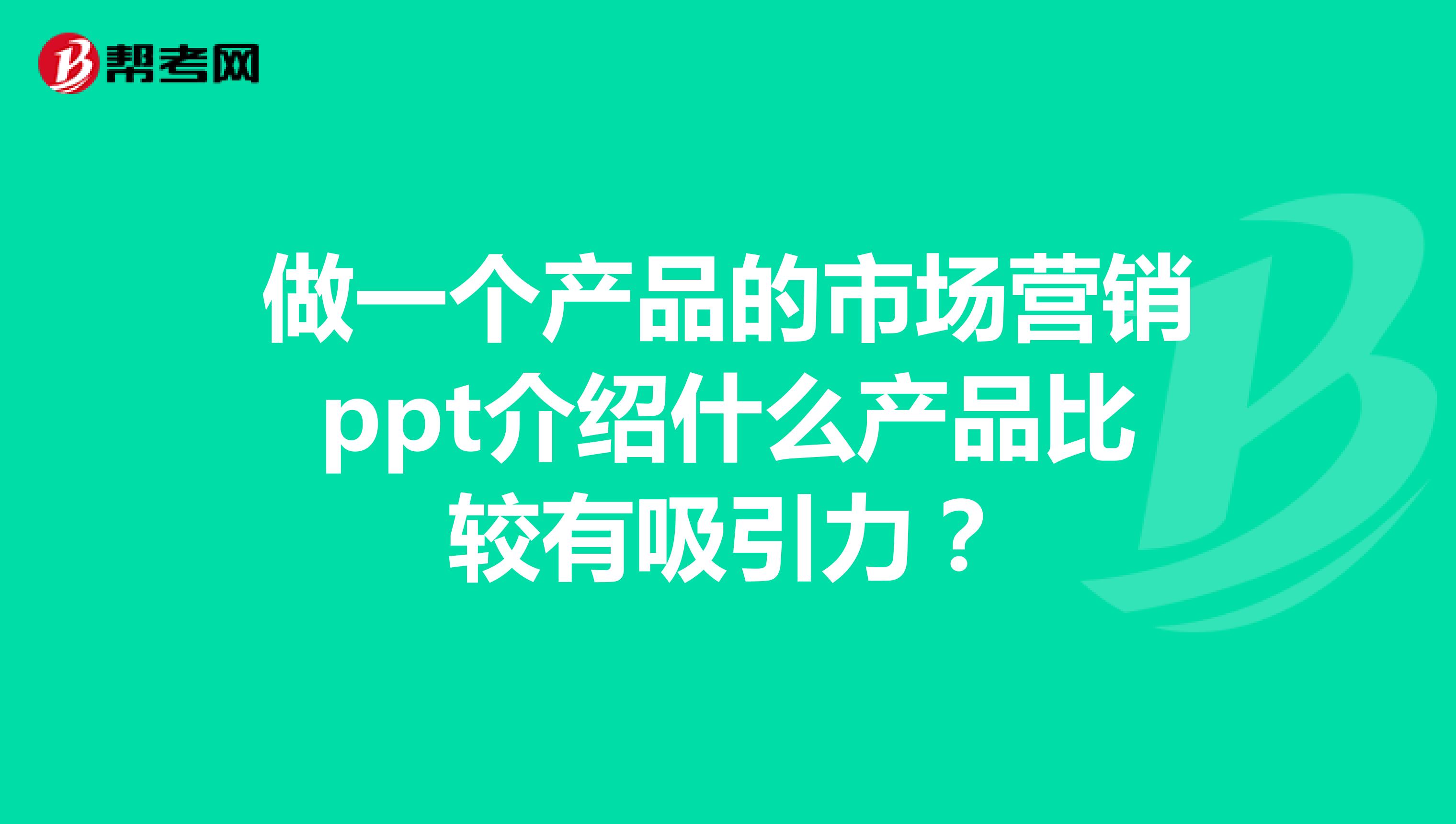 做一个产品的市场营销ppt介绍什么产品比较有吸引力?
