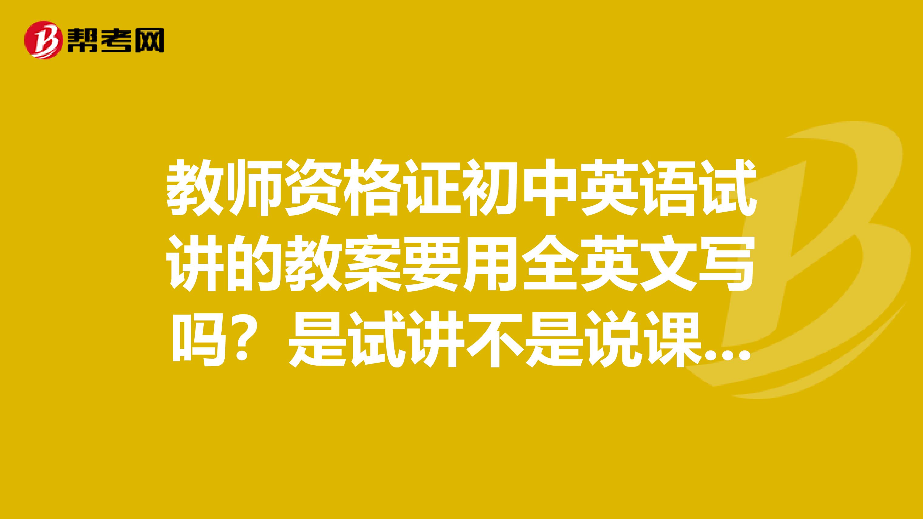 教师资格证初中英语试讲的教案要用全英文写吗？是试讲不是说课，要交给评委吗？试讲的时候应该