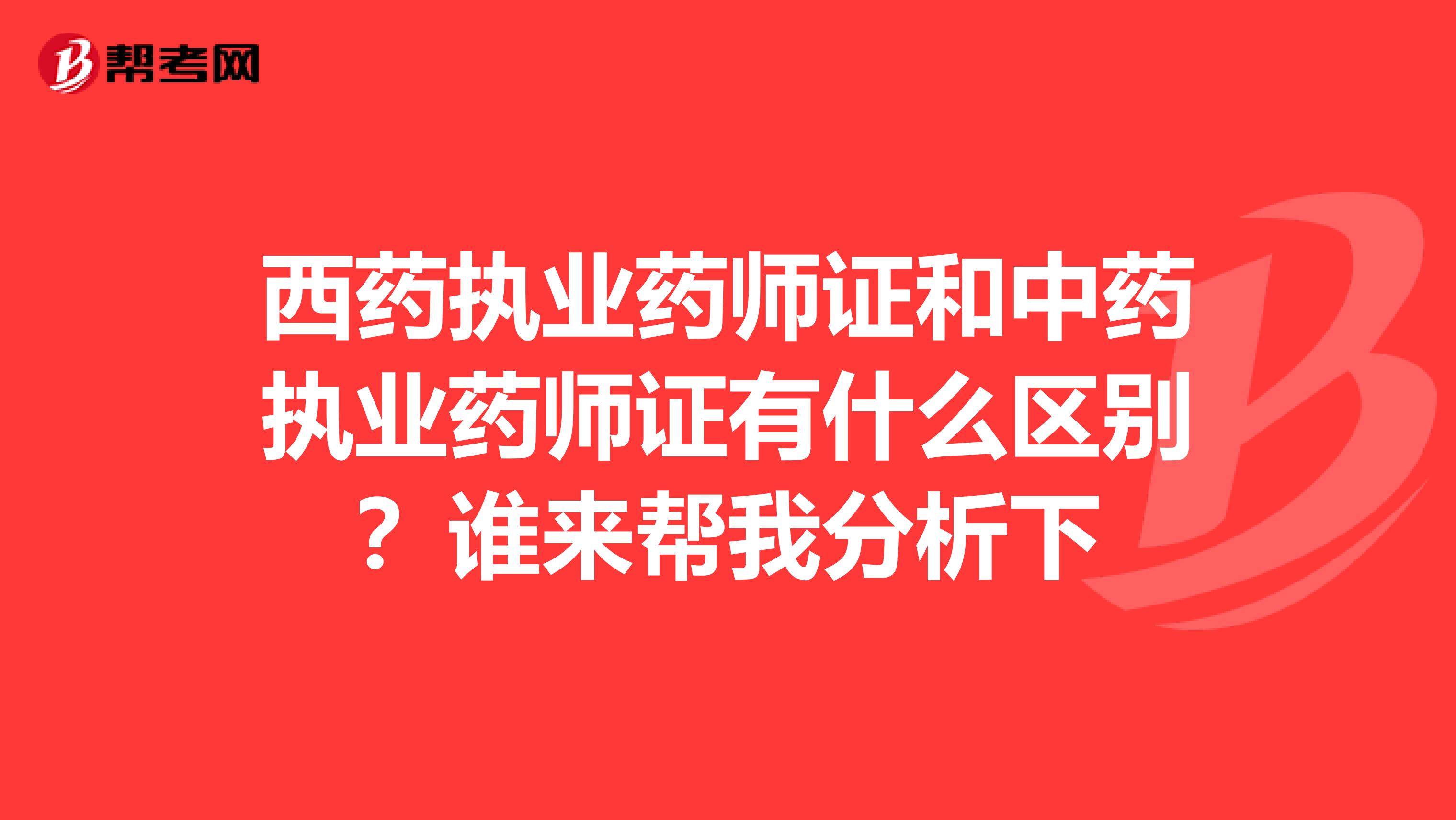 西药执业药师证和中药执业药师证有什么区别?谁来帮我分析下