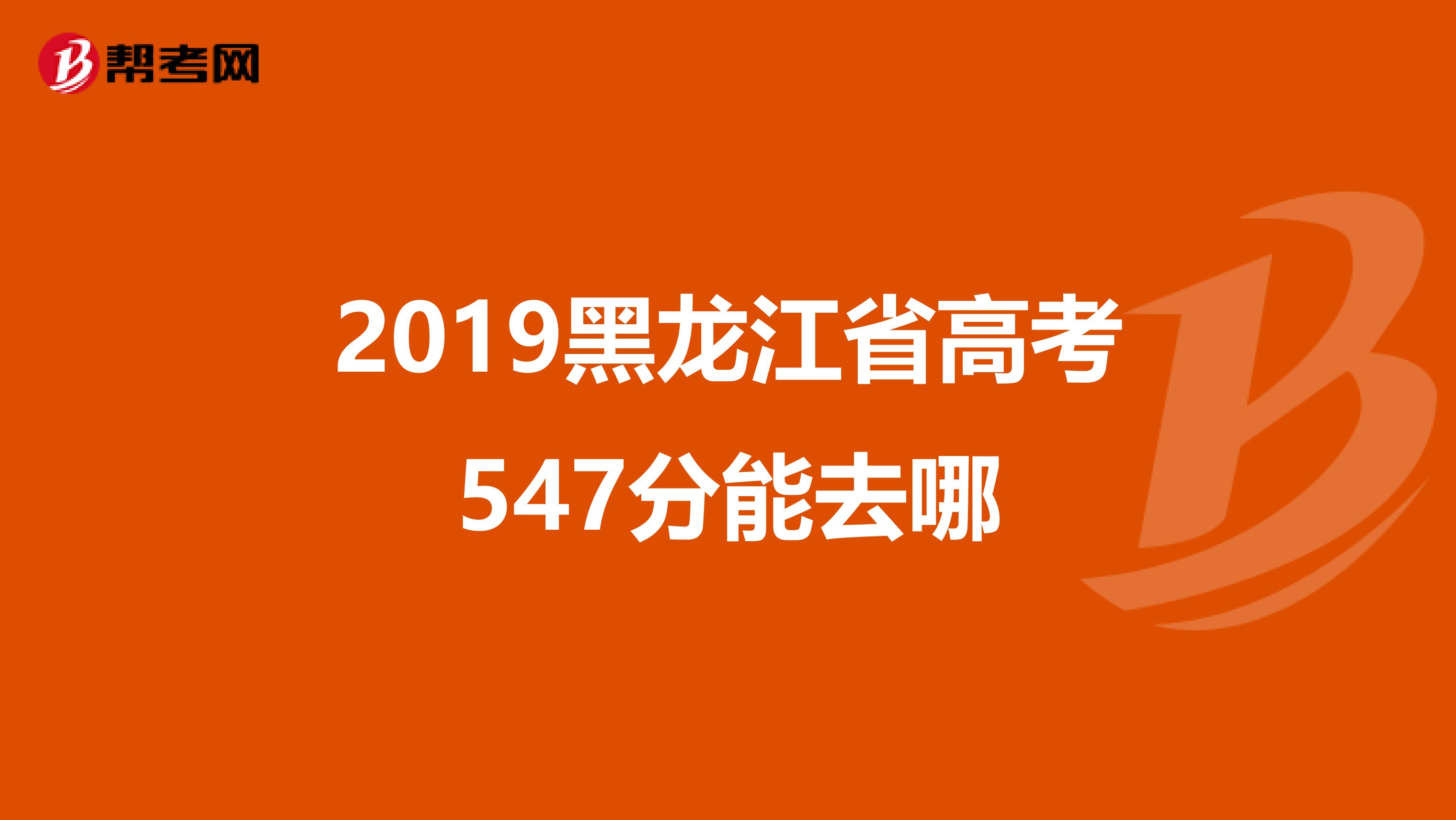 2019黑龙江省高考547分能去哪