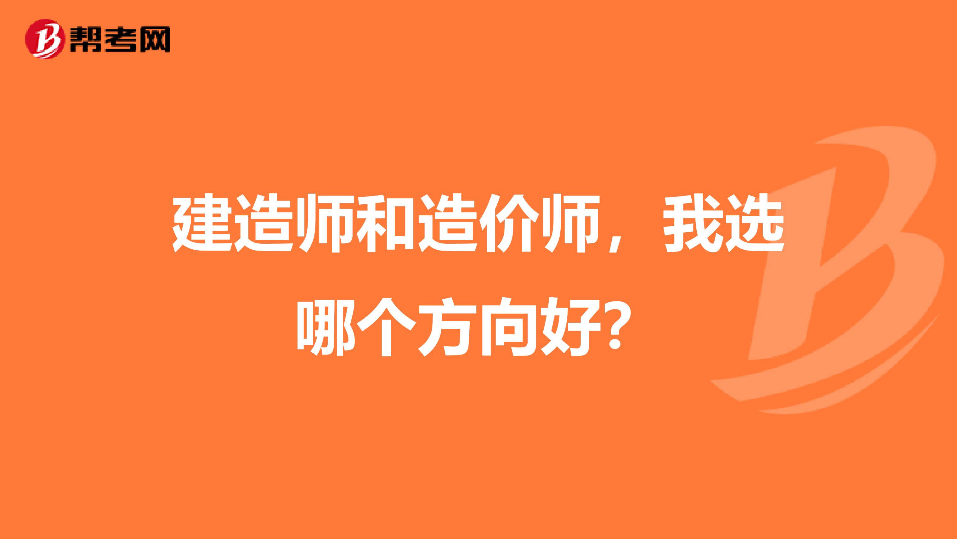 建造师和造价师，我选哪个方向好？