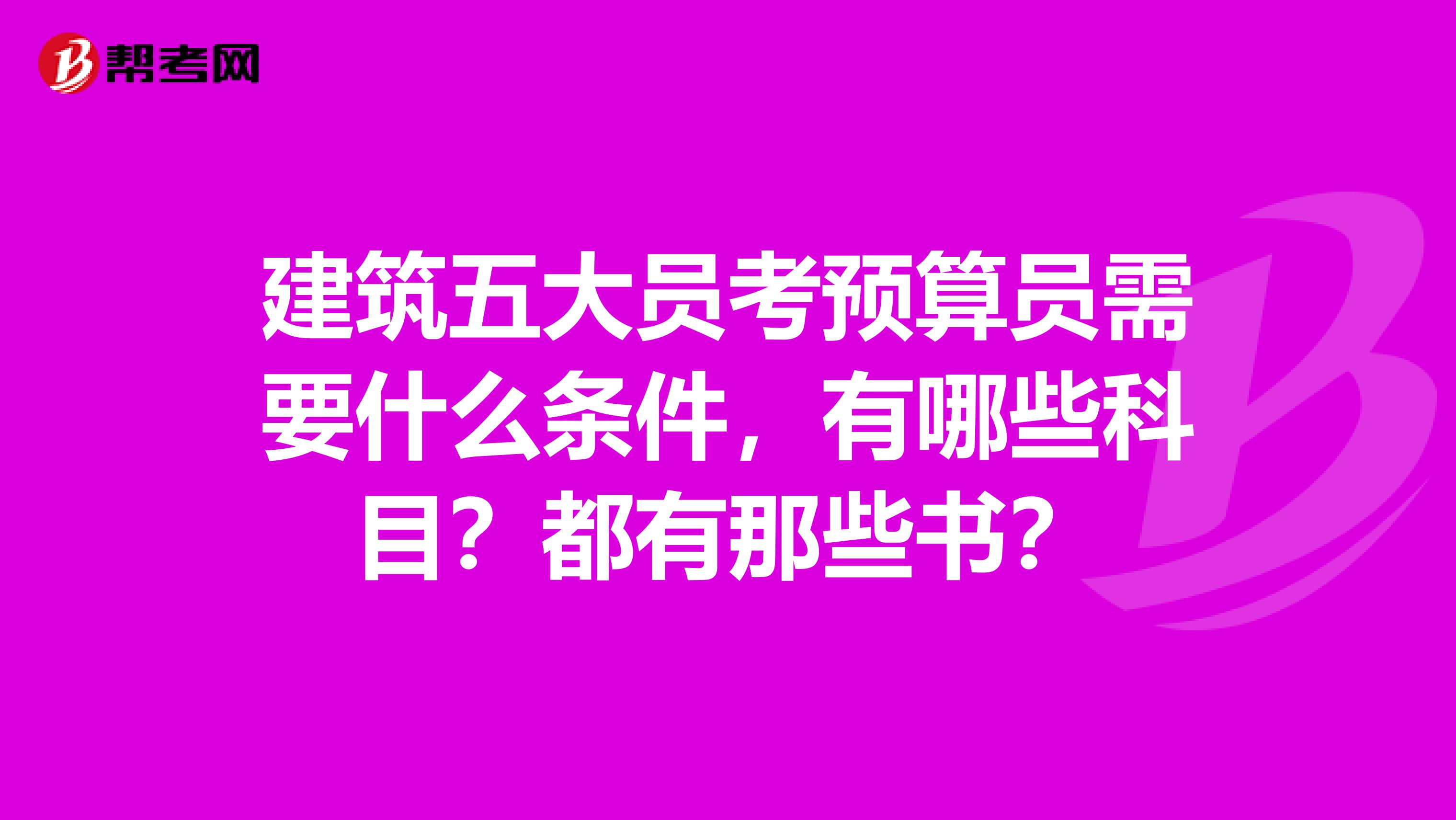 建筑五大员考预算员需要什么条件，有哪些科目？都有那些书？