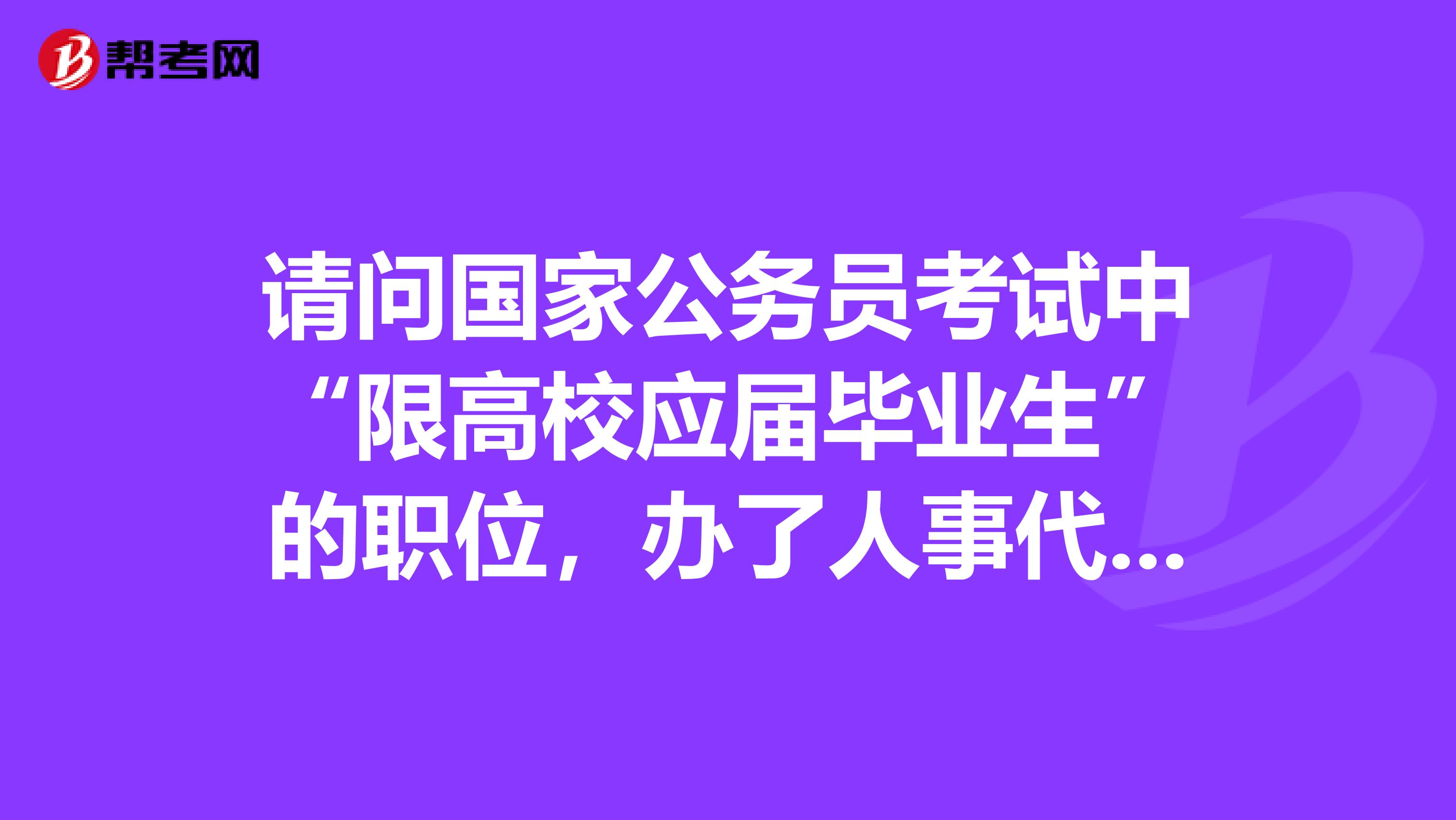 请问国家公务员考试中“限高校应届毕业生”的职位，办了人事代理的毕业生可以报考吗