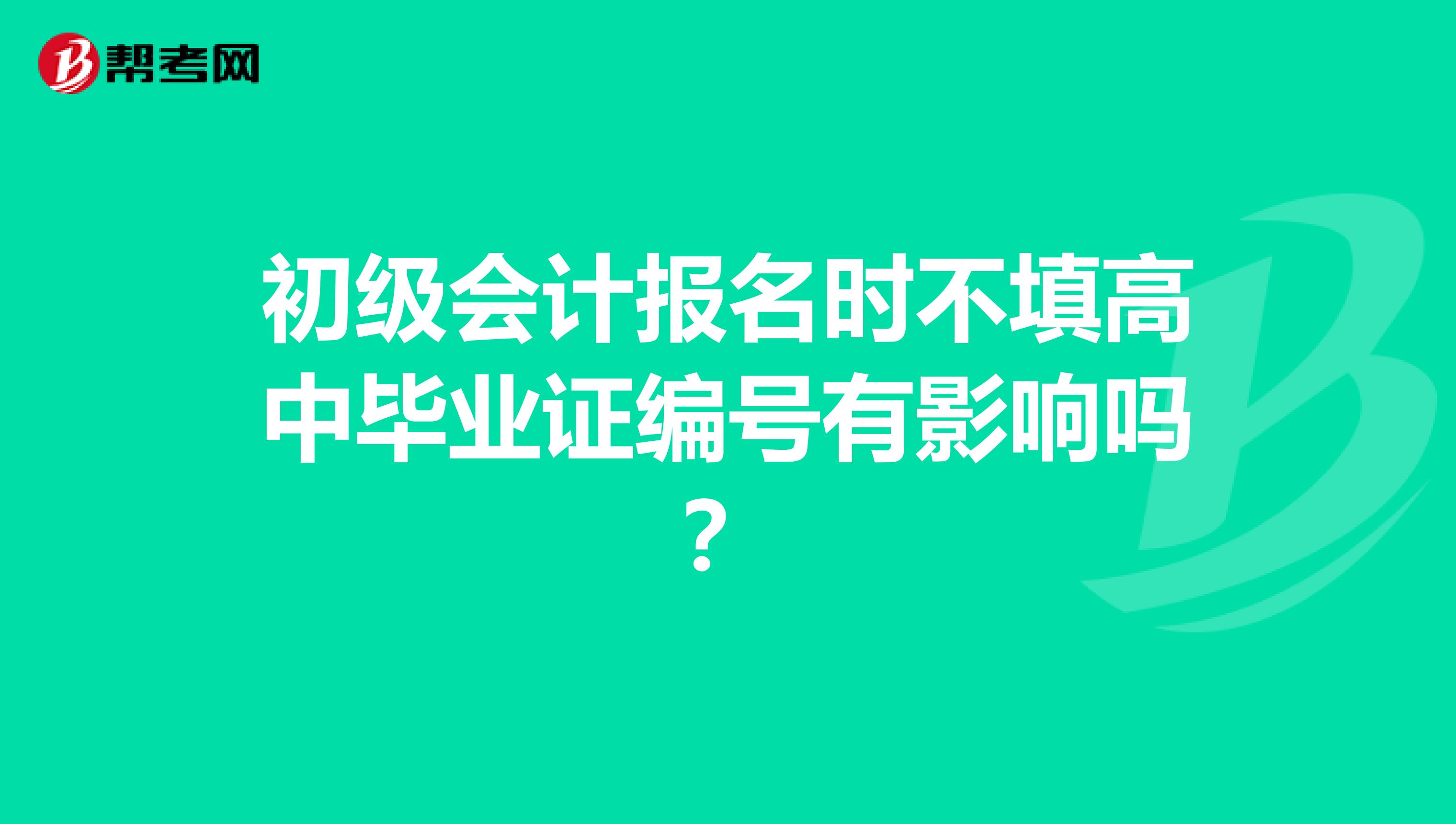 初級會計報名時不填高中畢業證編號有影響嗎?