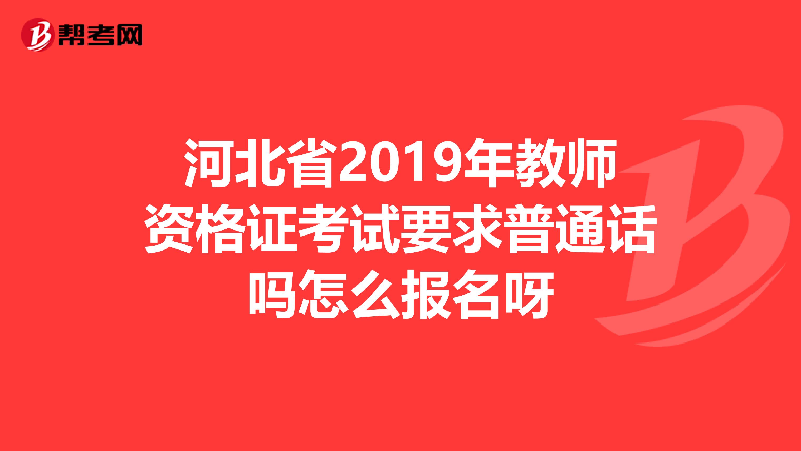 河北省2019年教师资格证考试要求普通话吗怎么报名呀