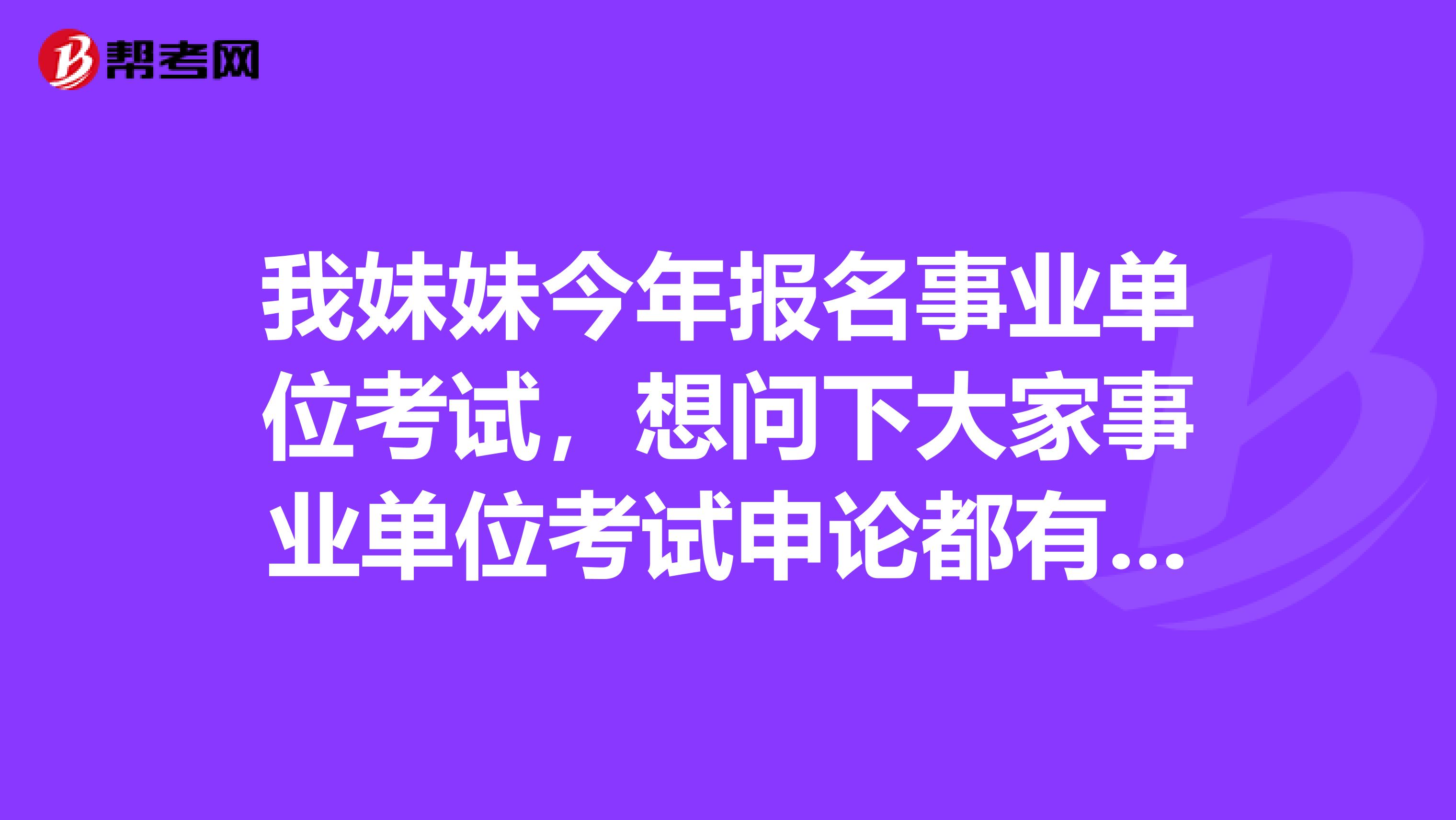 我妹妹今年报名事业单位考试,想问下大家事业单位考试申论都有哪些题型啊?