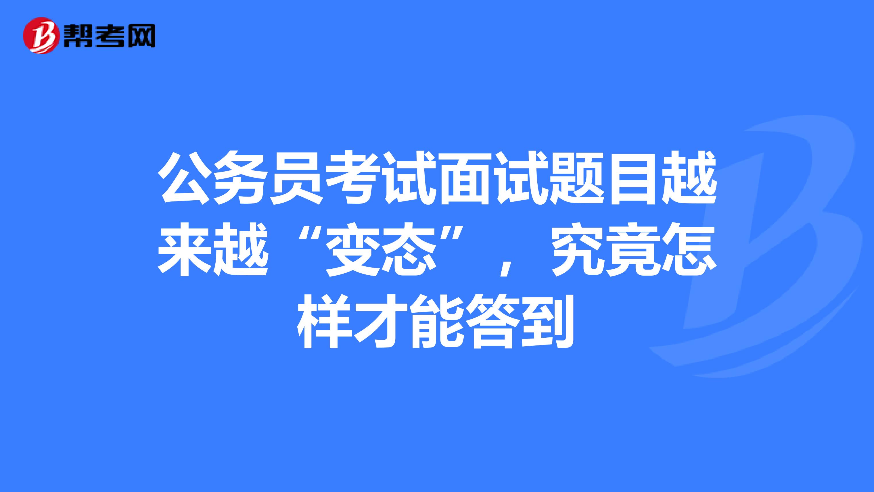 公务员考试面试题目越来越“变态”，究竟怎样才能答到