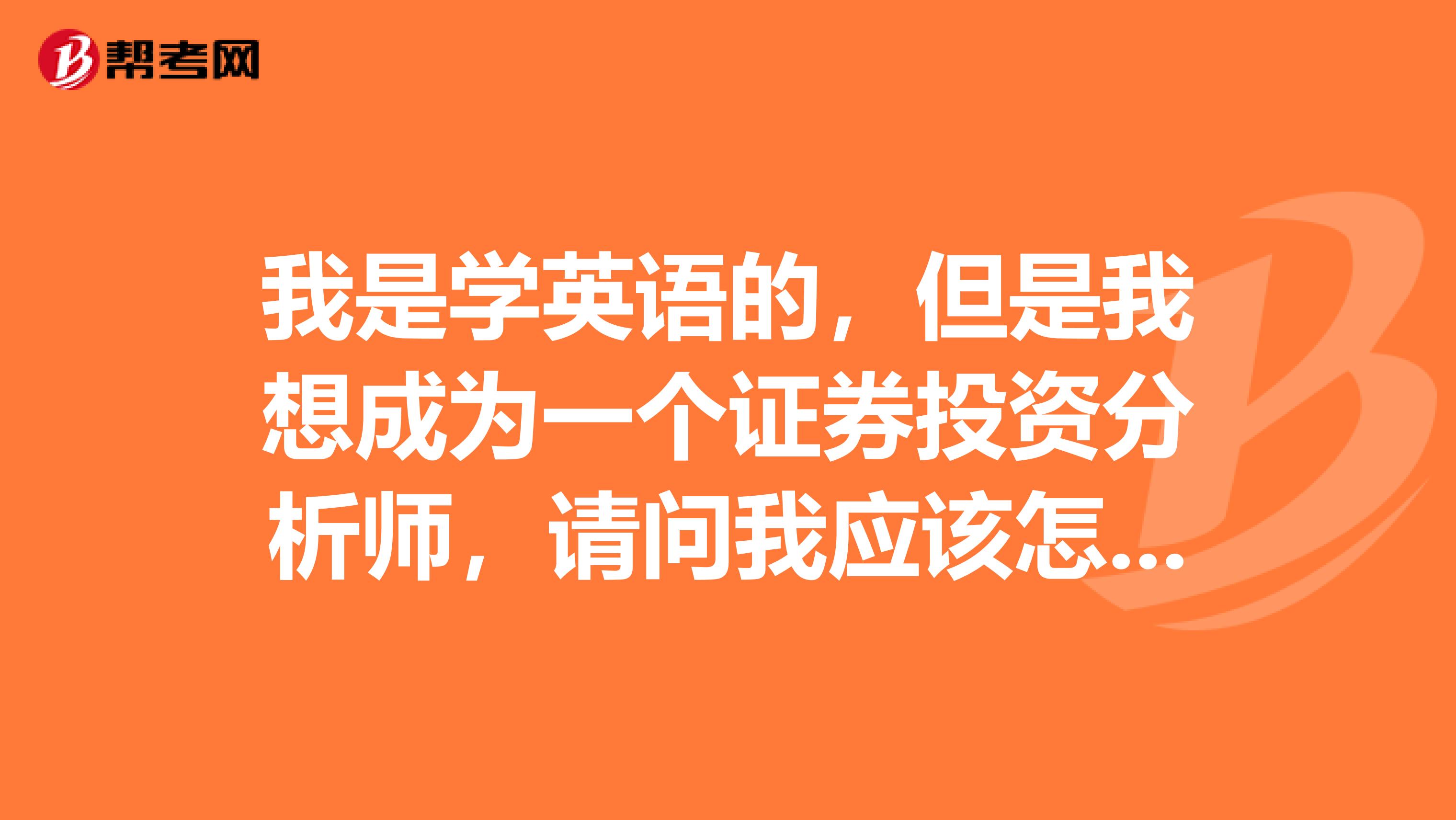 我是学英语的，但是我想成为一个证券投资分析师，请问我应该怎么做呢？