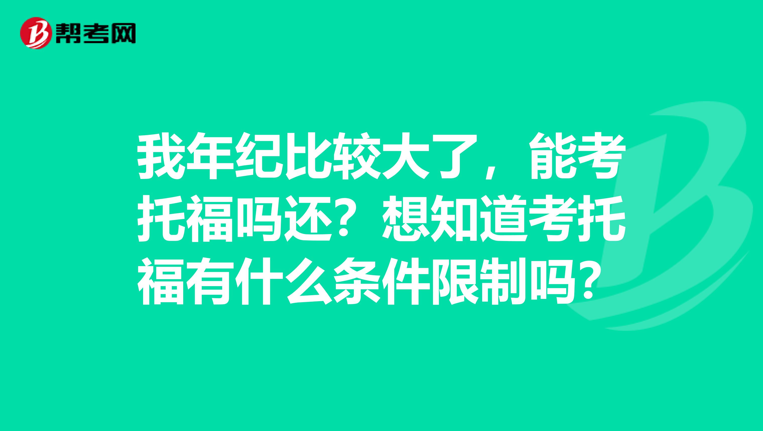 我年纪比较大了,能考托福吗还?想知道考托福有什么条件限制吗?