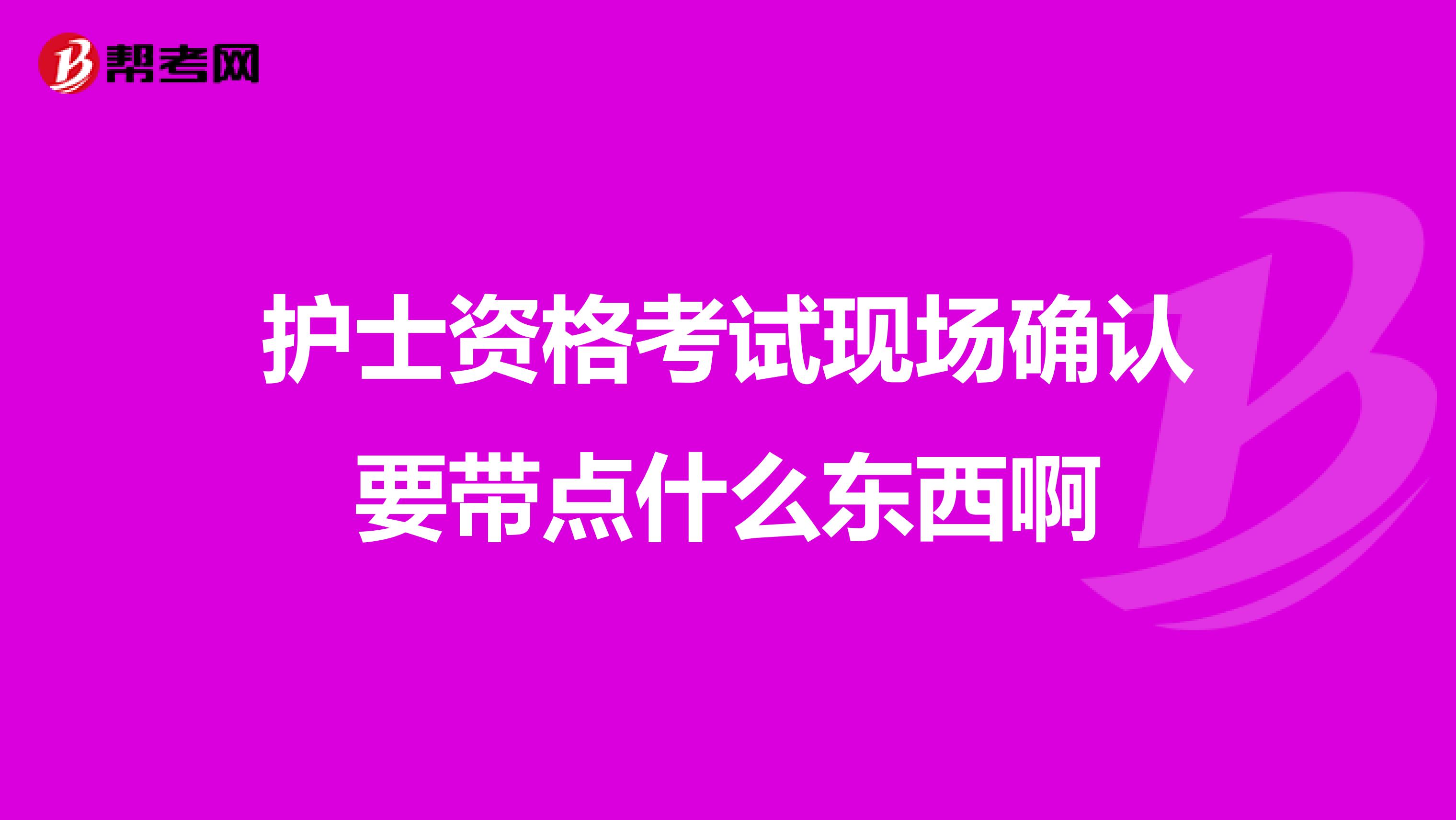 护士资格考试现场确认要带点什么东西啊