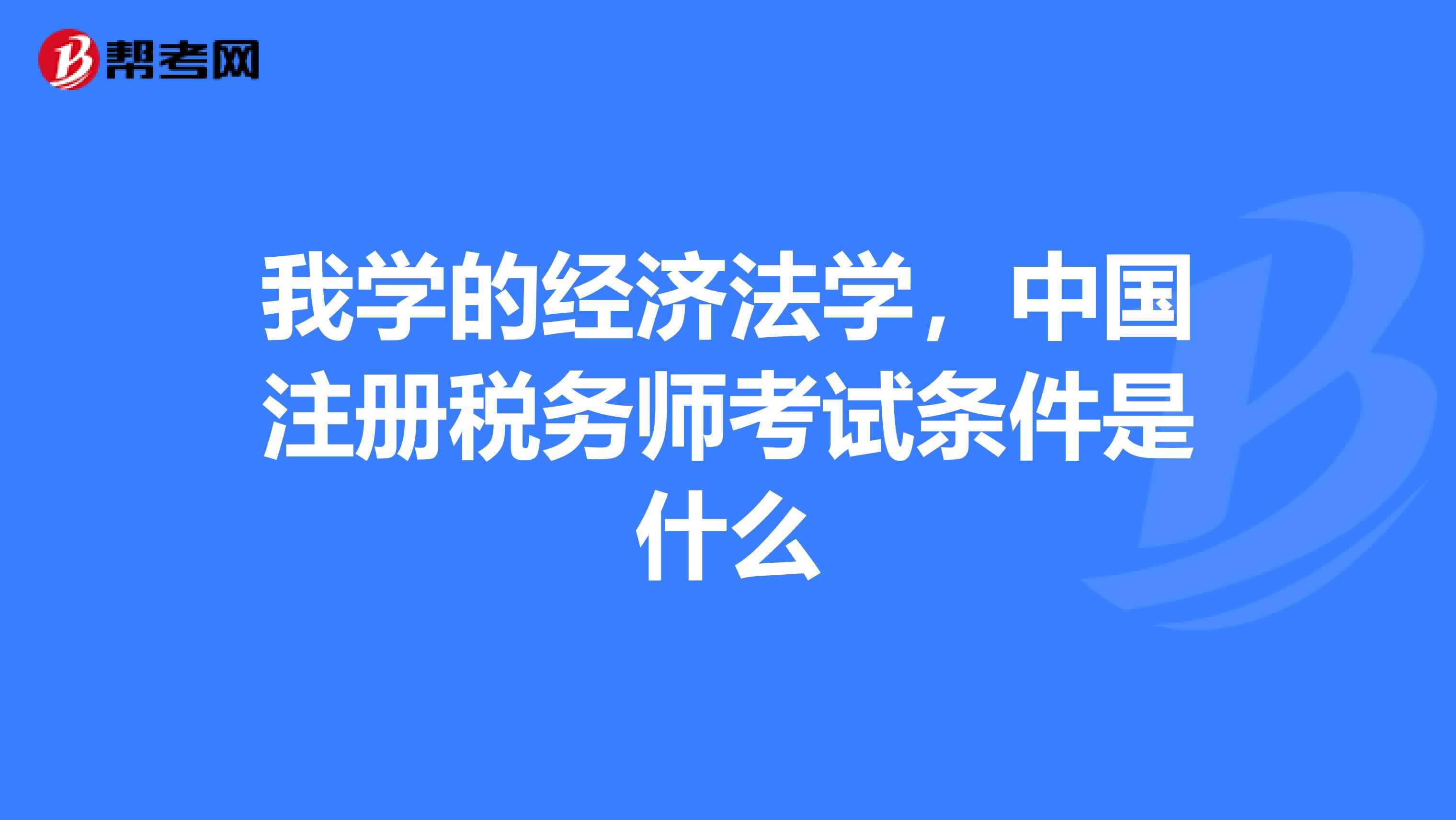 我學(xué)的經(jīng)濟(jì)法學(xué)，中國(guó)注冊(cè)稅務(wù)師考試條件是什么