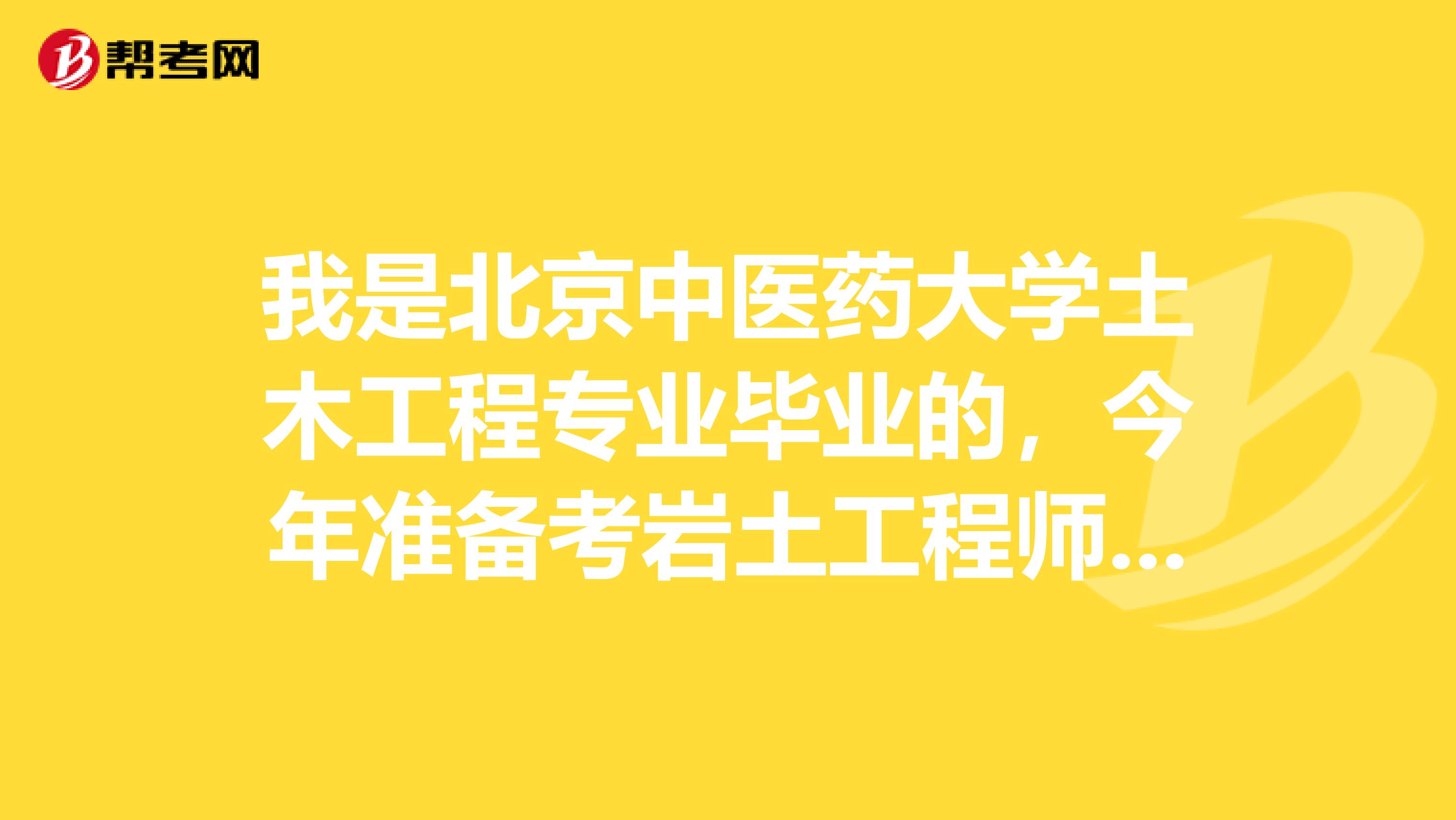 我是北京中医药大学土木工程专业毕业的，今年准备考岩土工程师，求大神告诉我报考注意事项有哪些？