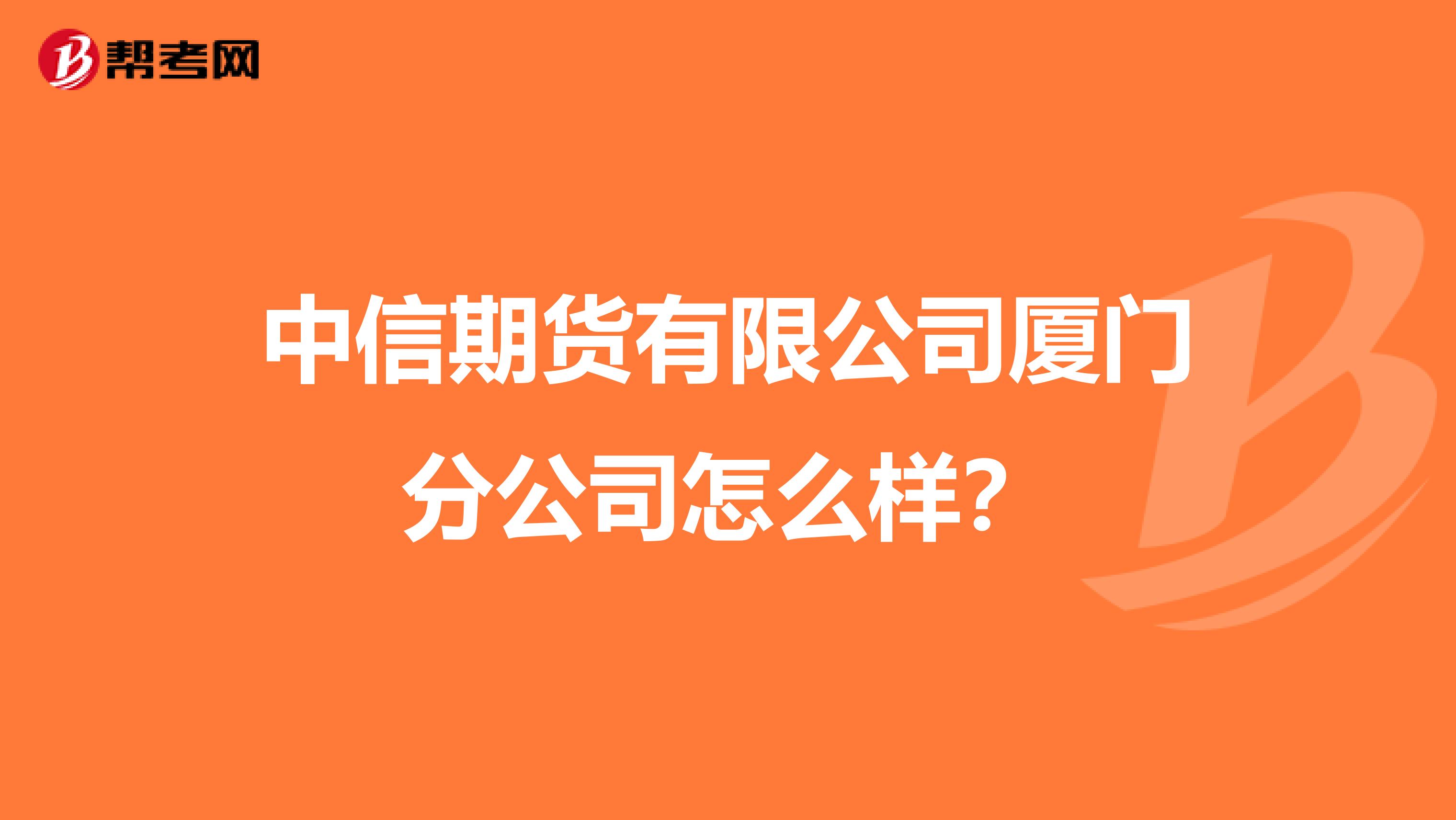 中信期货有限公司厦门分公司怎么样?
