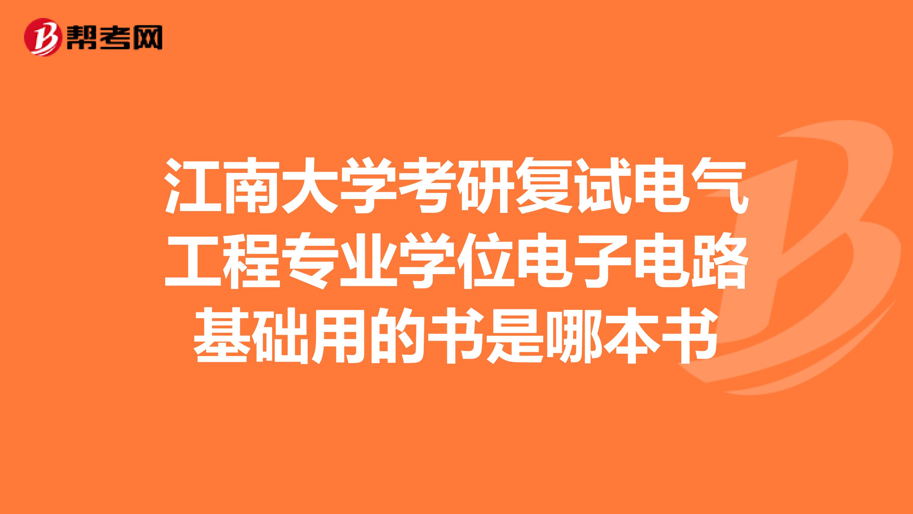 江南大学考研复试电气工程专业学位电子电路基础用的书是哪本书