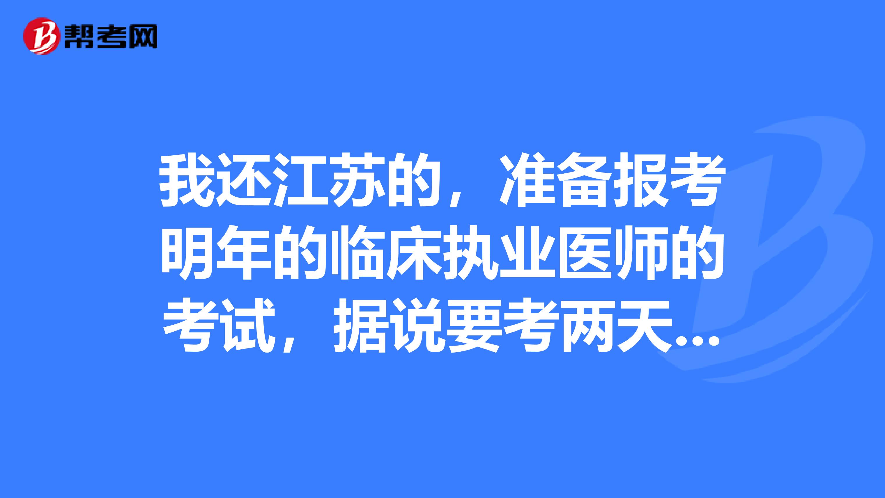 我还江苏的,准备报考明年的临床执业医师的考试,据说要考两天的,两天分别考什么内容啊,有知道的吗?