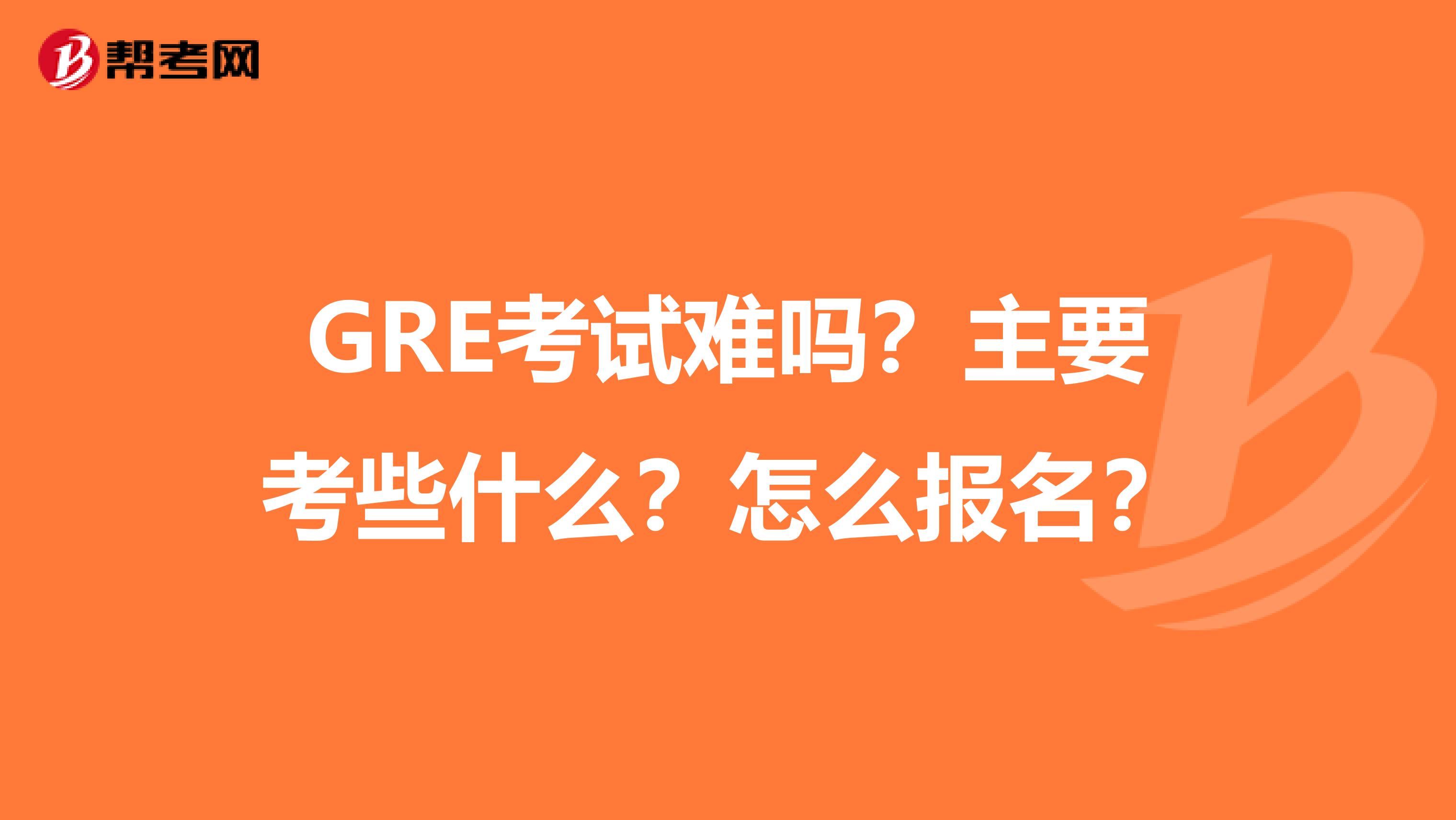 GRE考试难吗?主要考些什么?怎么报名?