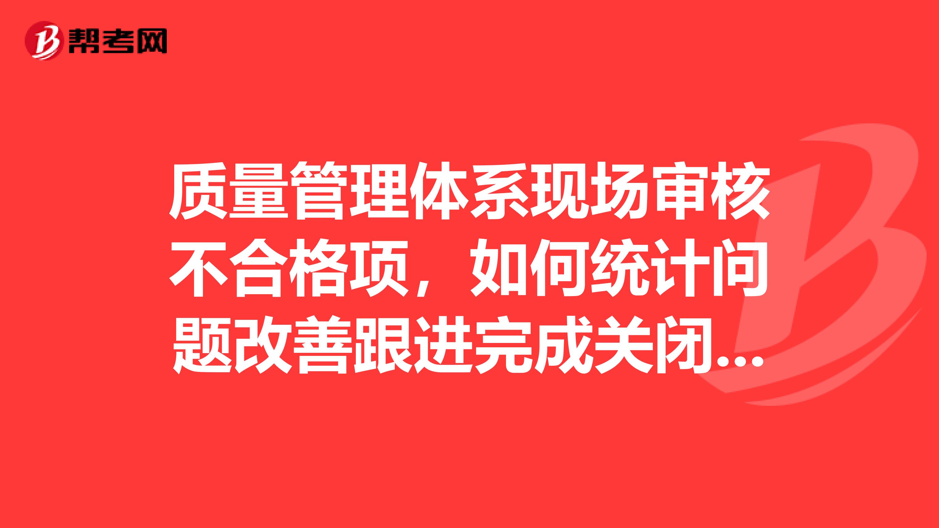 质量管理体系现场审核不合格项，如何统计问题改善跟进完成关闭率较好