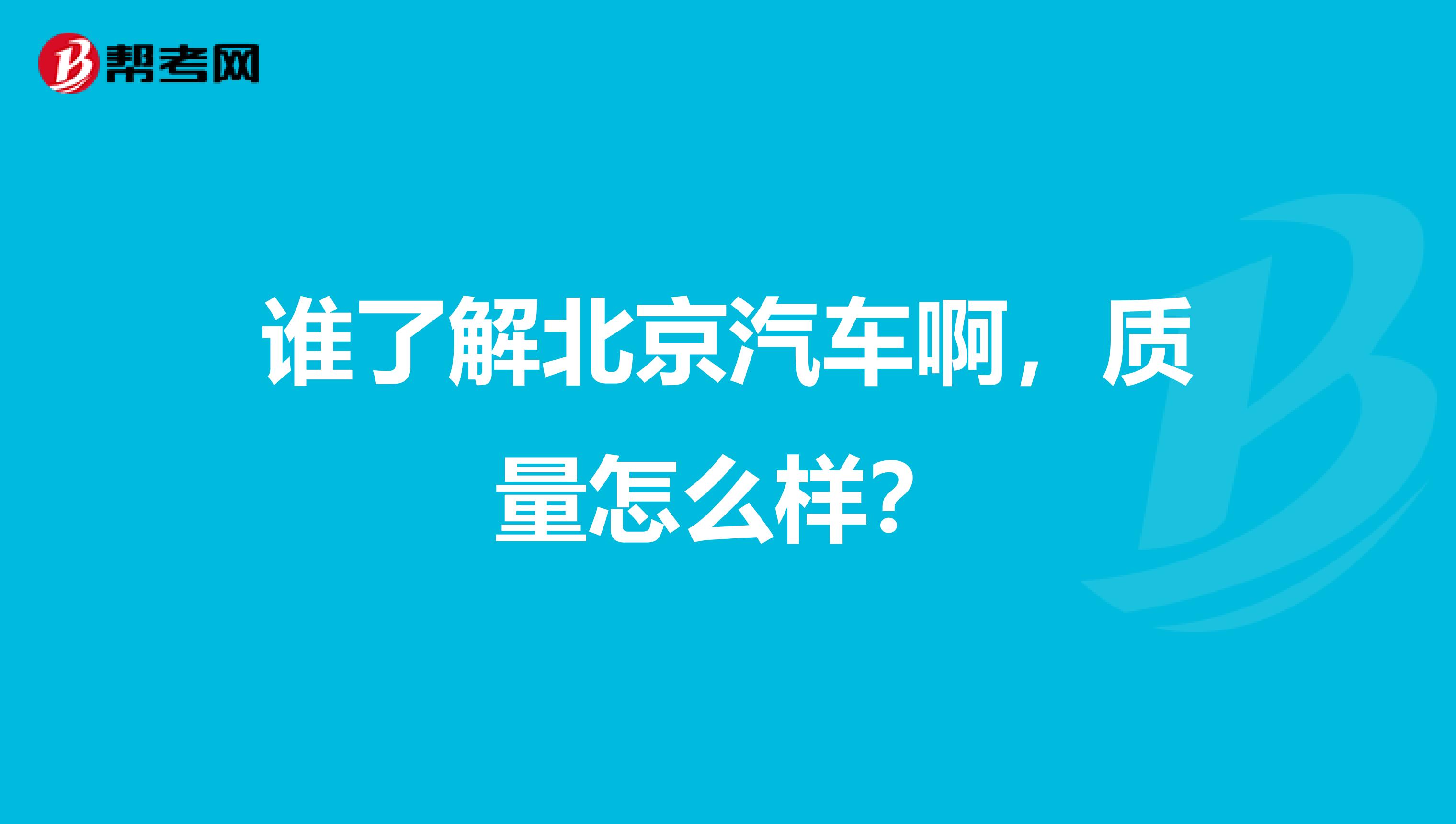 谁了解北京汽车啊，质量怎么样？