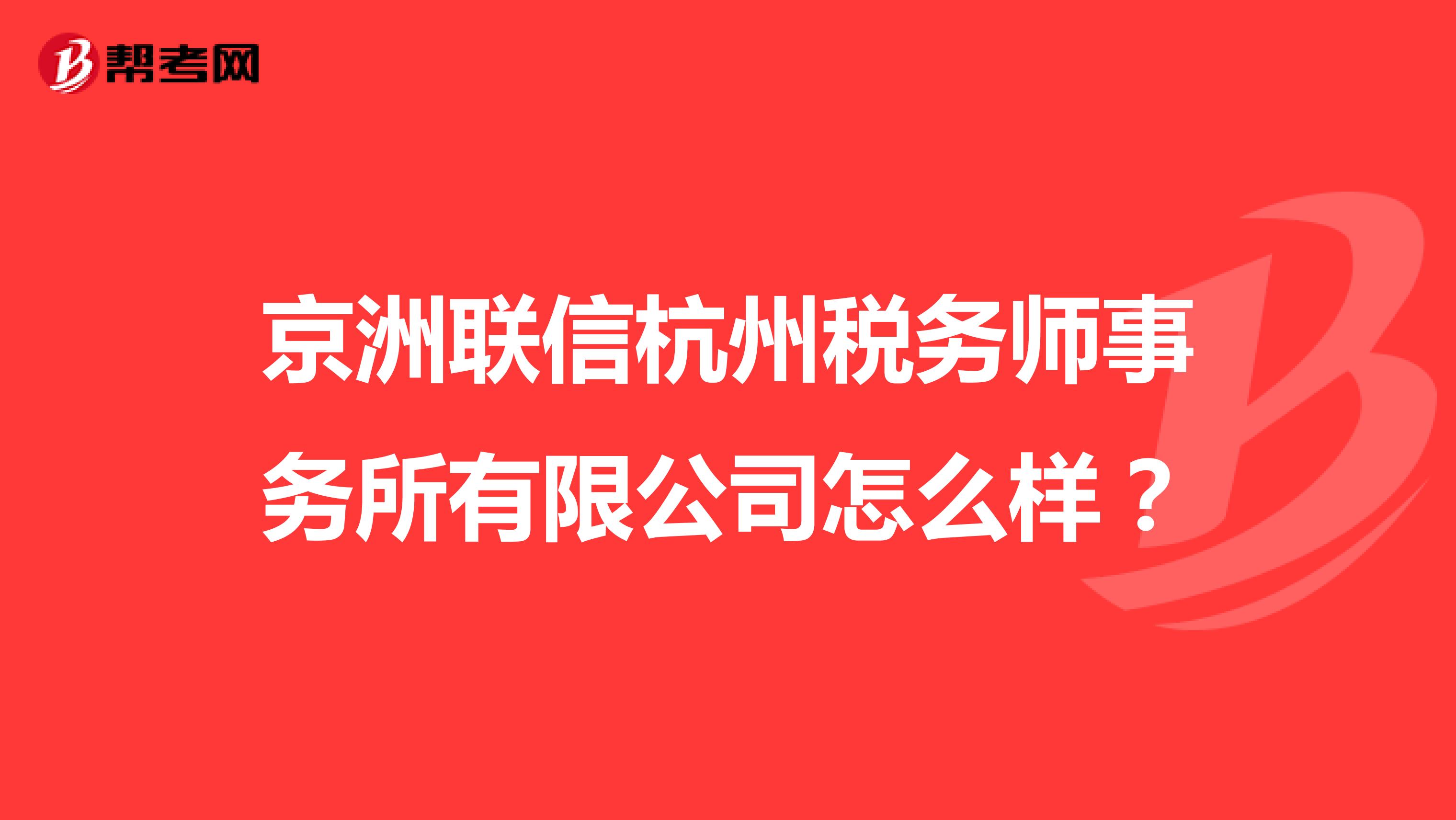 京洲联信杭州税务师事务所有限公司怎么样？