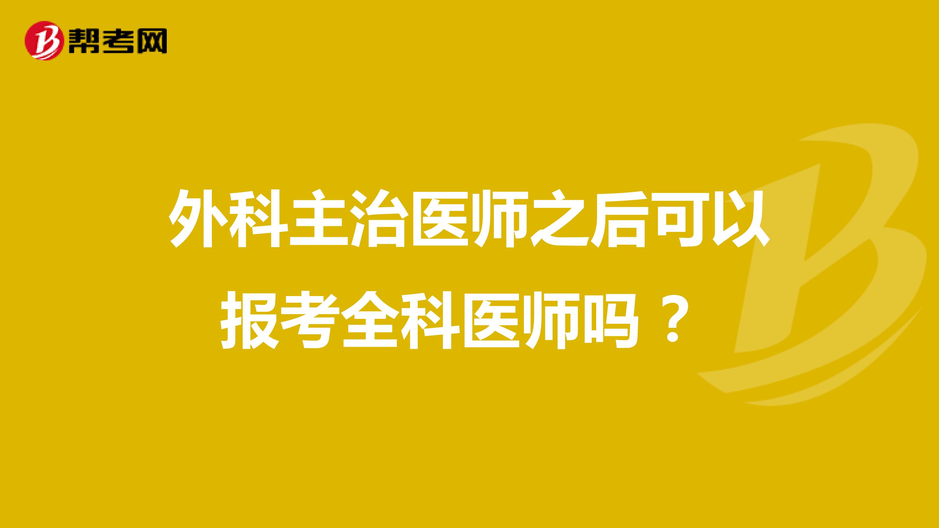 外科主治医师之后可以报考全科医师吗 ？