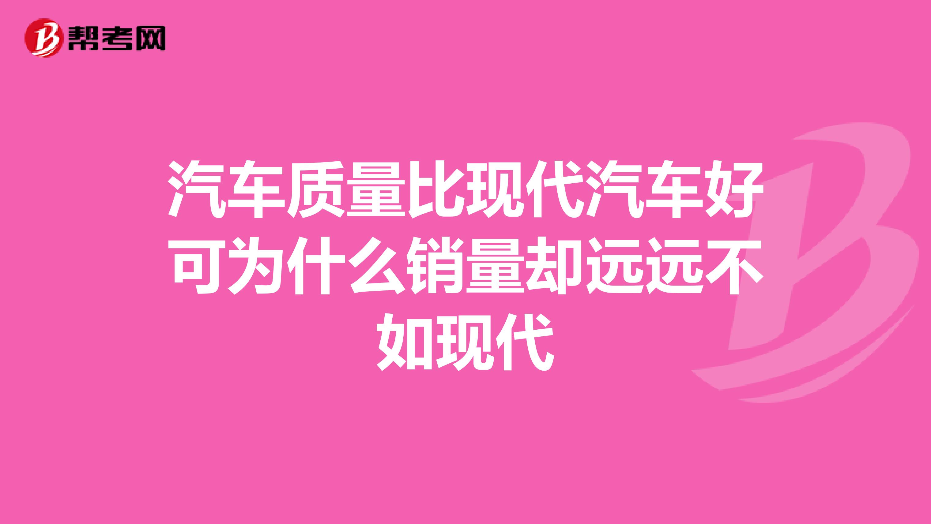 汽车质量比现代汽车好可为什么销量却远远不如现代