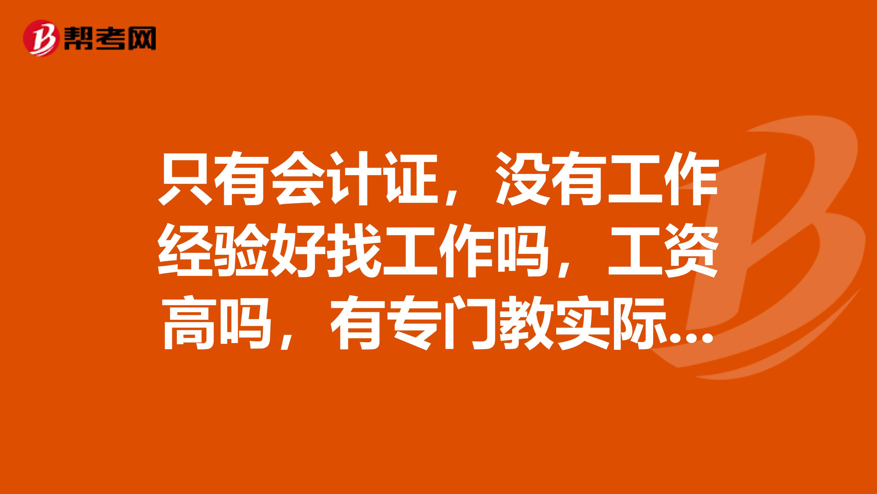 只有会计证,没有工作经验好找工作吗,工资高吗,有专门教实际操作的吗