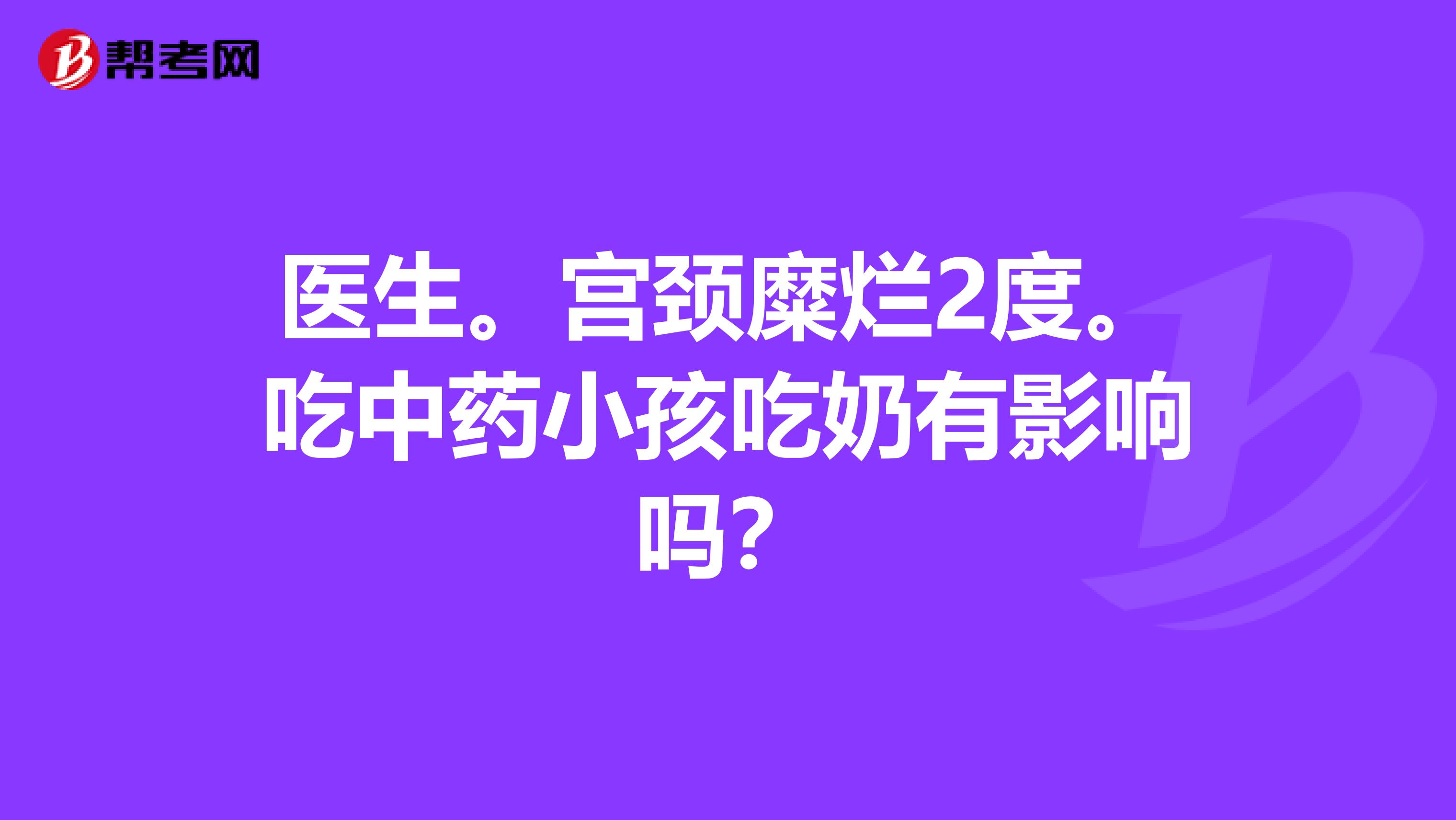 医生。宫颈糜烂2度。吃中药小孩吃奶有影响吗？