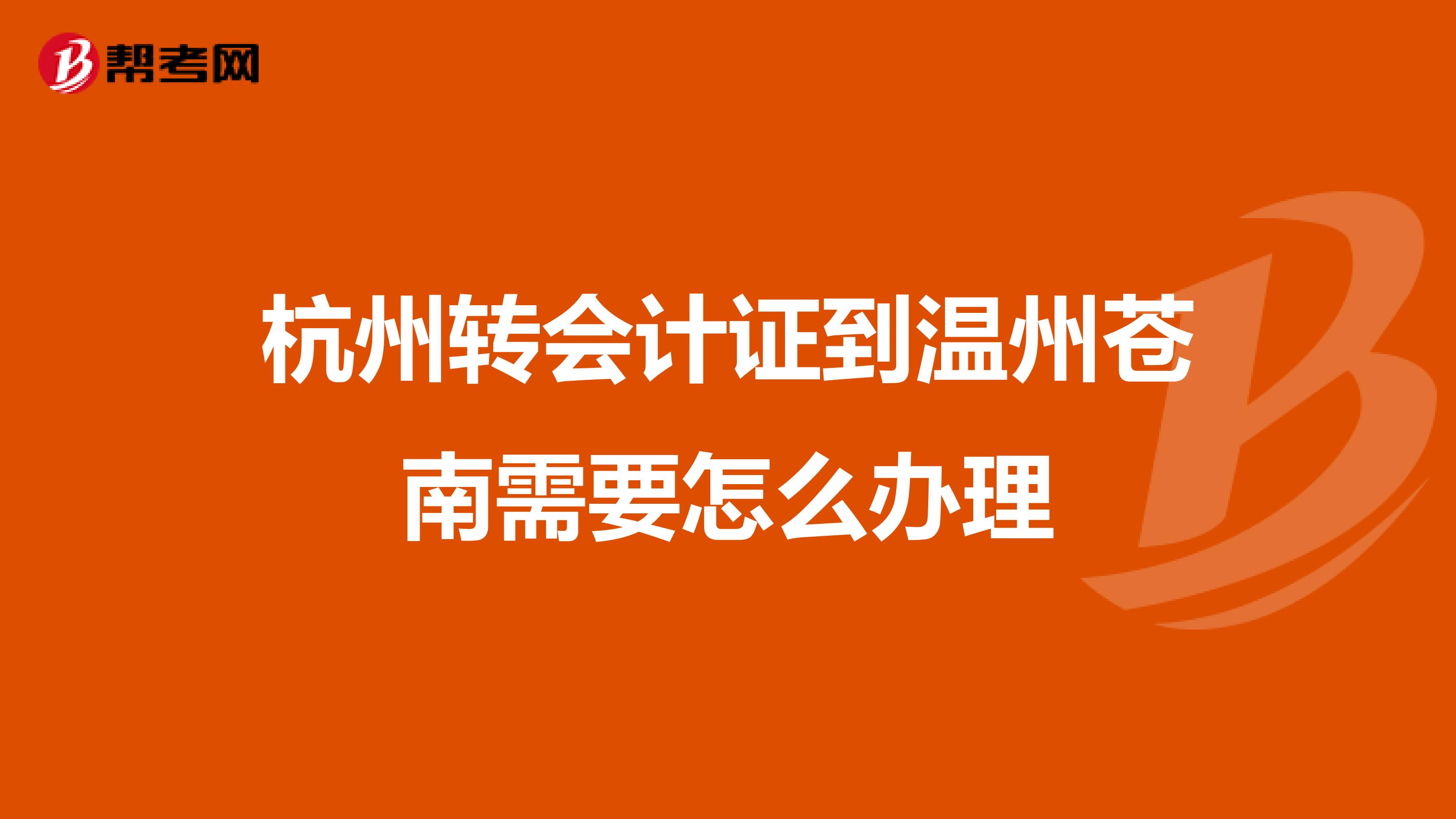 杭州转会计证到温州苍南需要怎么办理