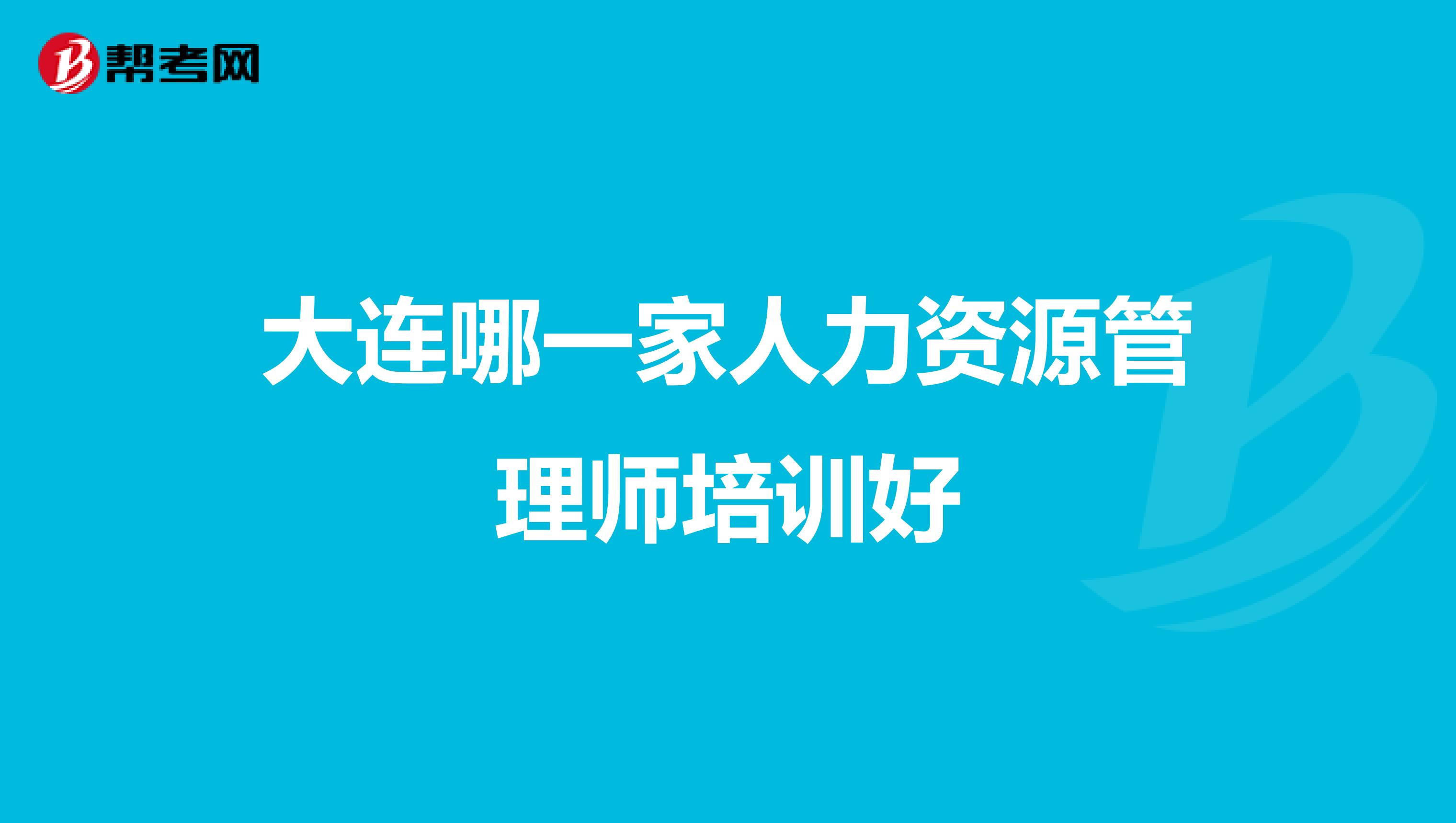 大连哪一家人力资源管理师培训好