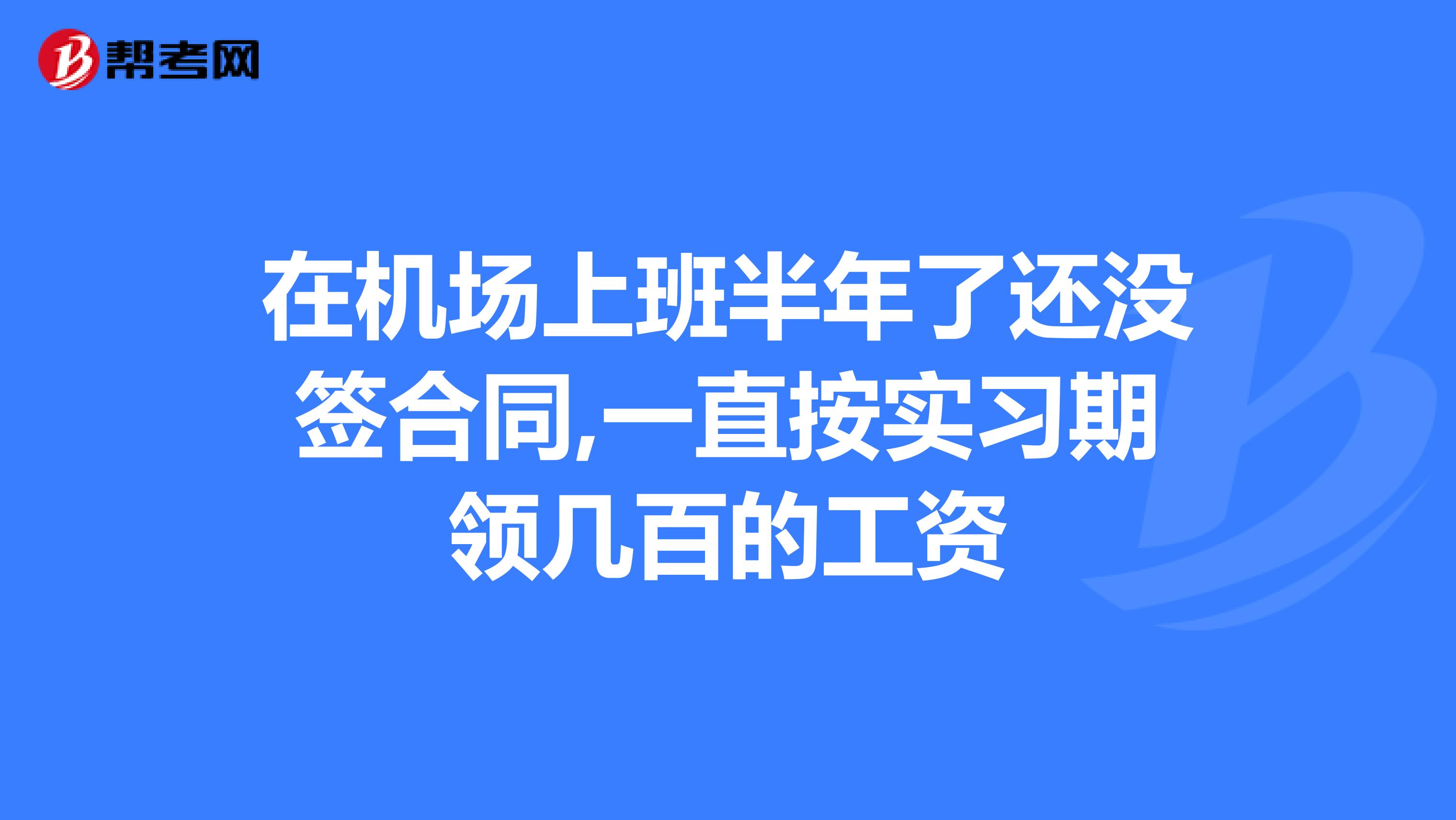 在机场上班半年了还没签合同,一直按实习期领几百的工资