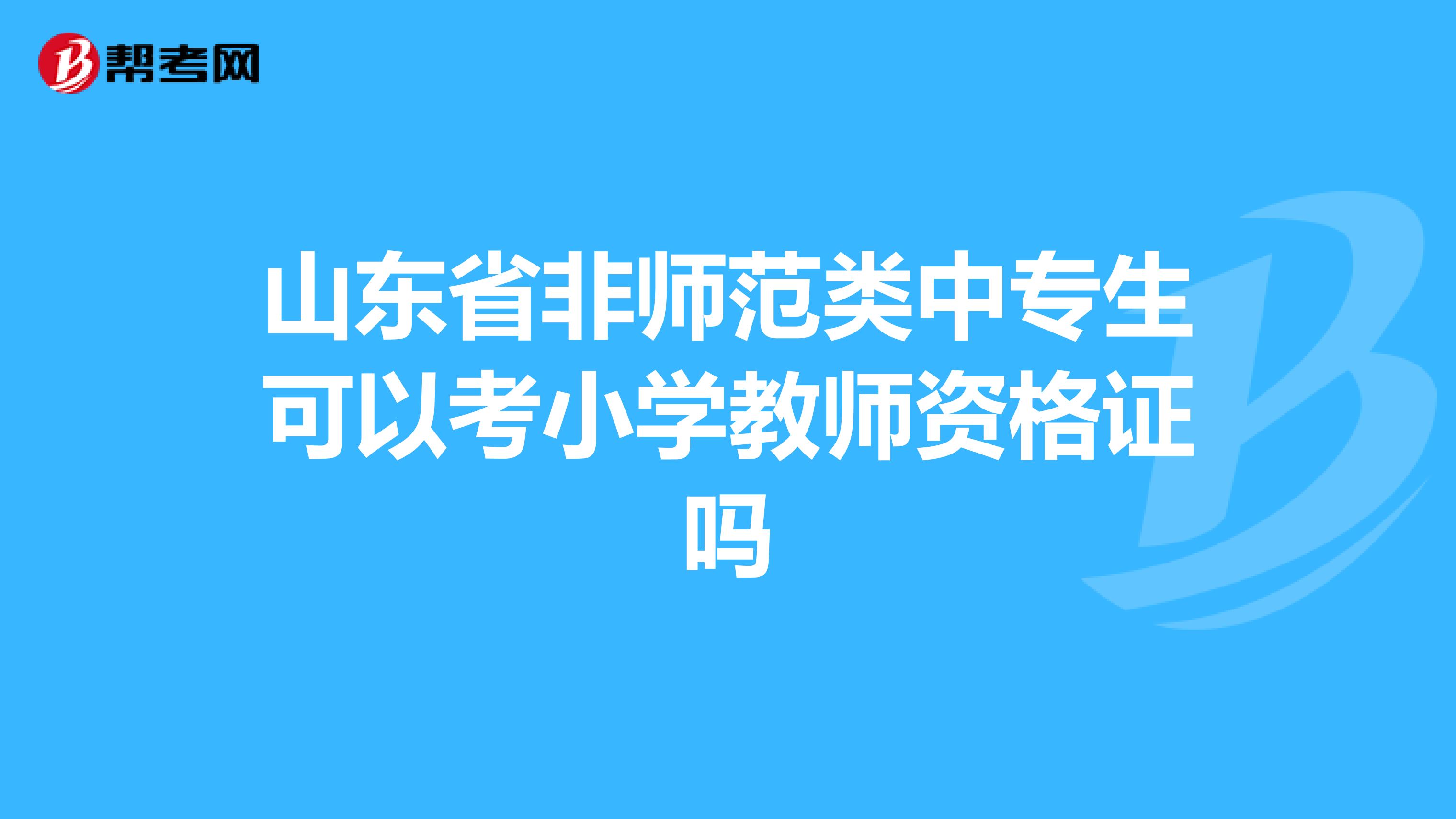 山东省非师范类中专生可以考小学教师资格证吗