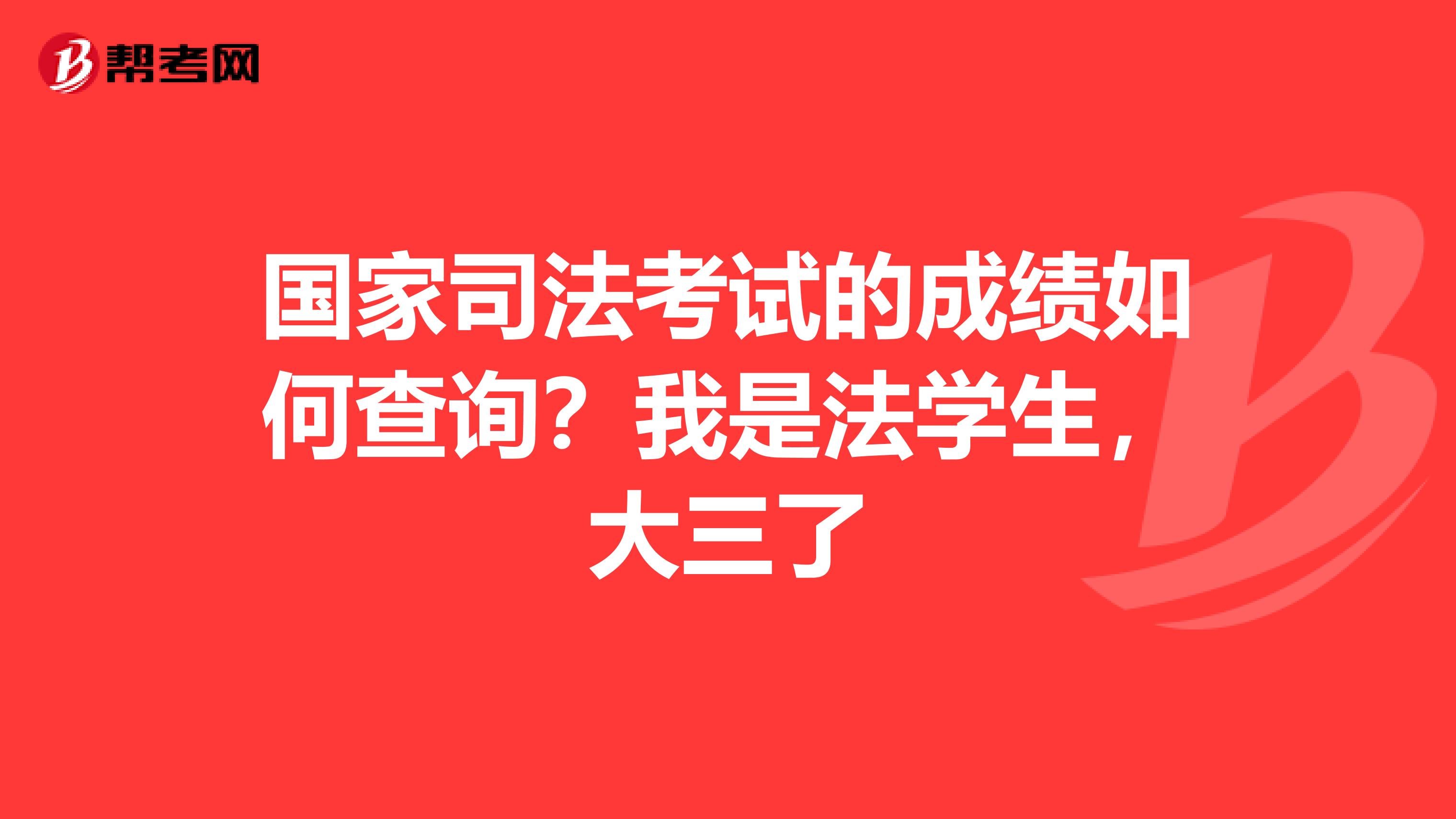 国家司法考试的成绩如何查询？我是法学生，大三了