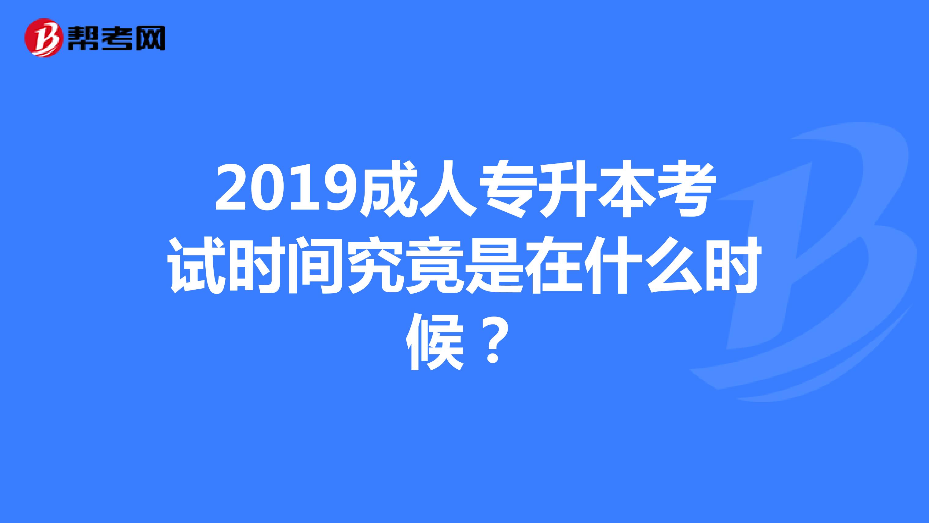 2019成人专升本考试时间究竟是在什么时候？