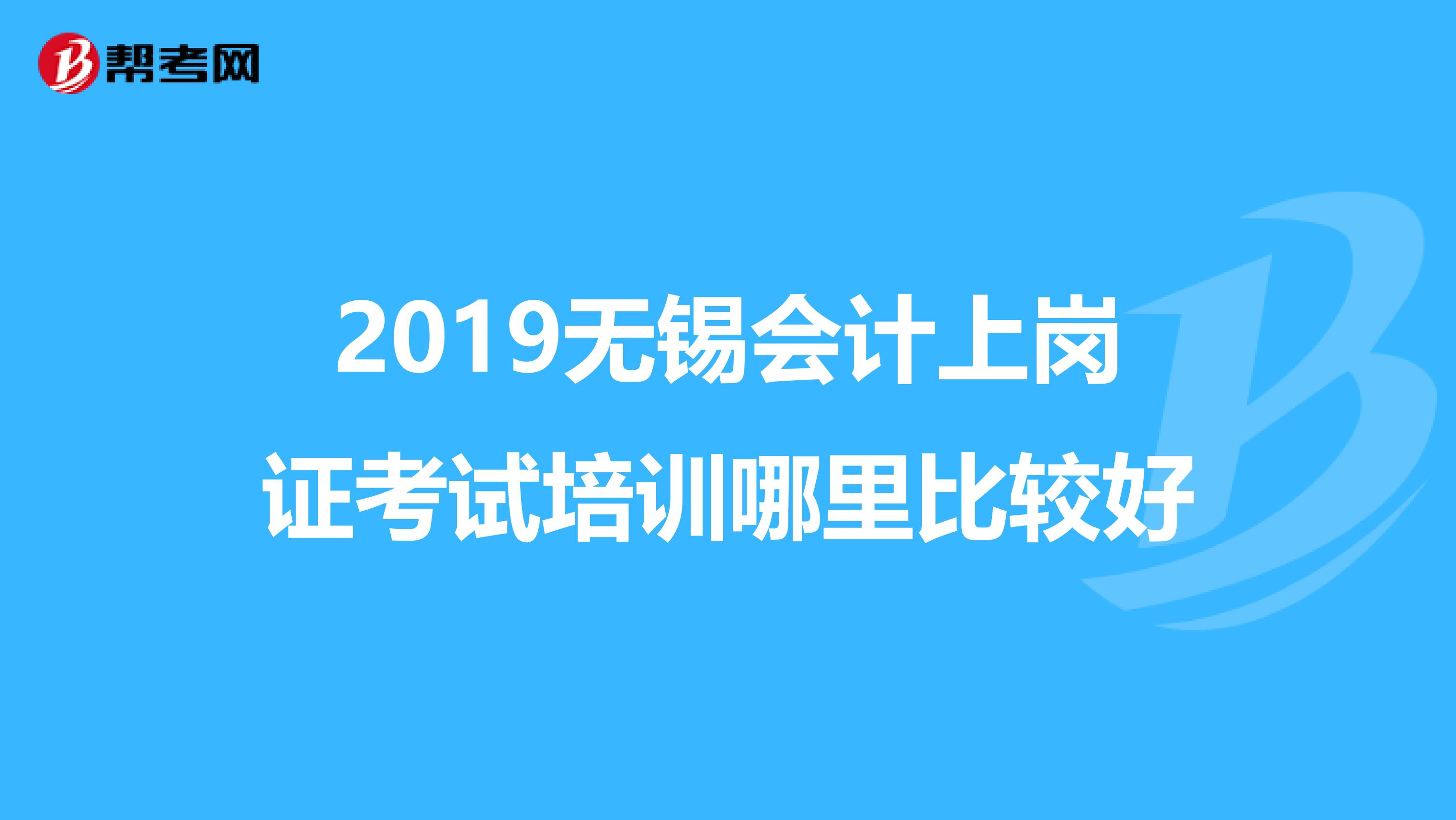 2019無錫會(huì)計(jì)上崗證考試培訓(xùn)哪里比較好