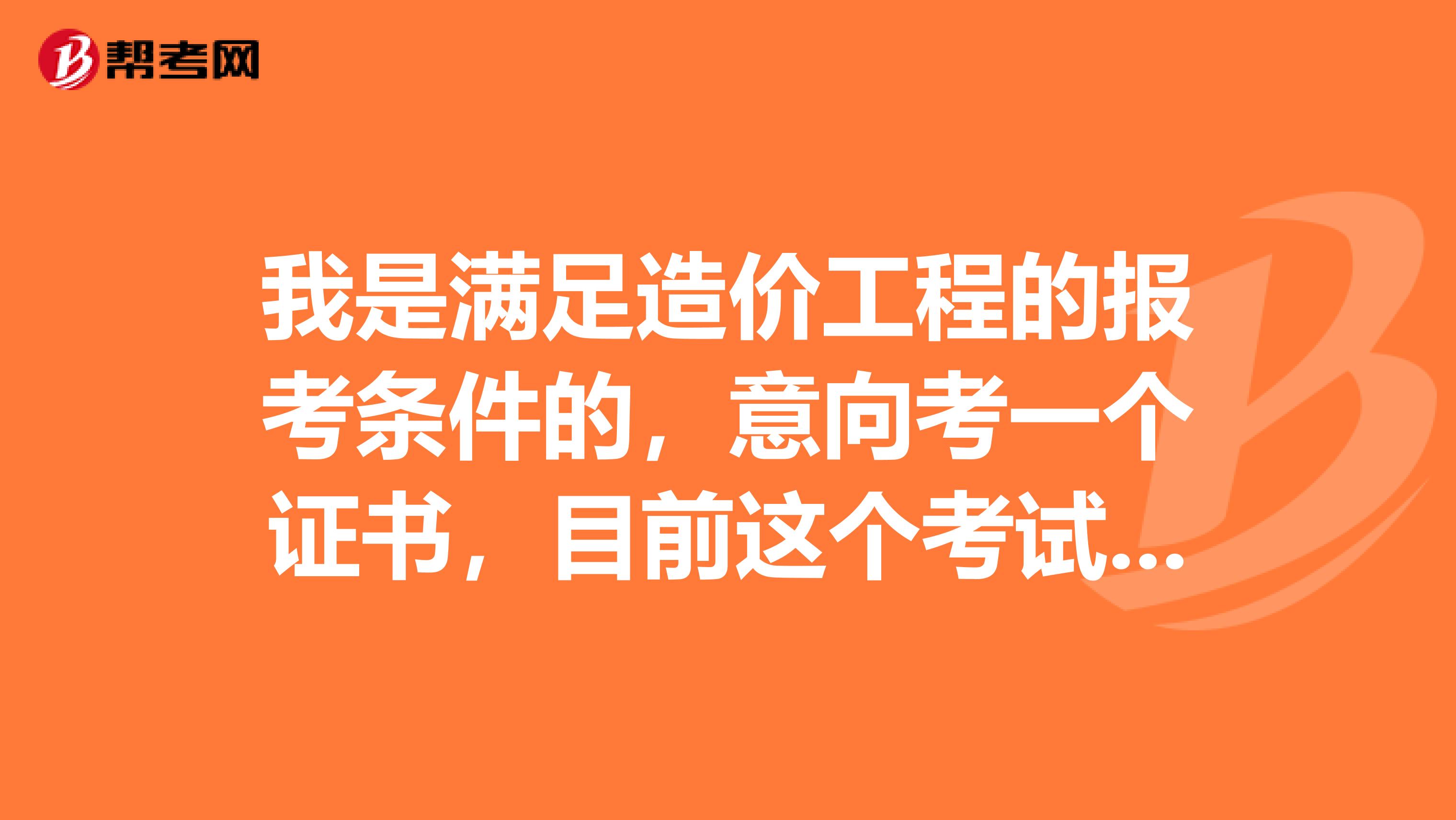 我是满足造价工程的报考条件的,意向考一个证书,目前这个考试好考吗?