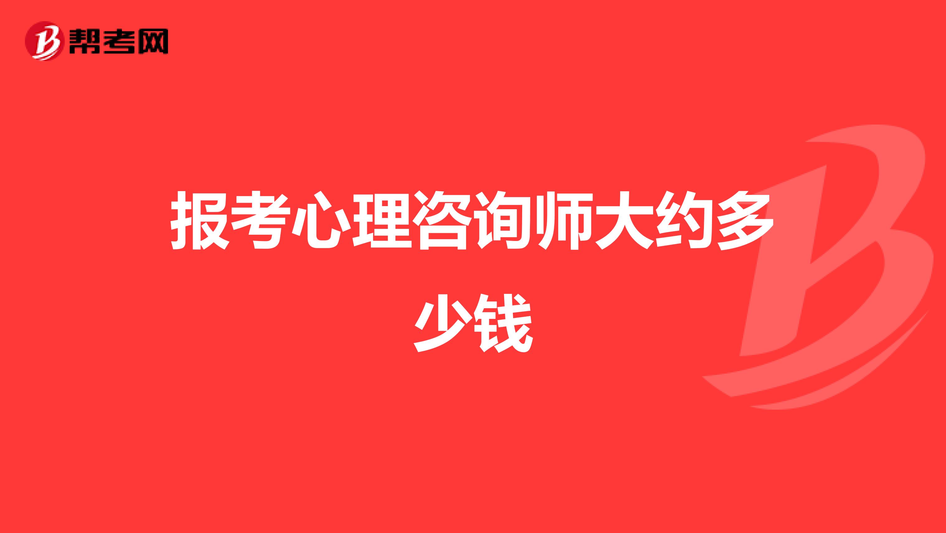 报考心理咨询师大约多少钱