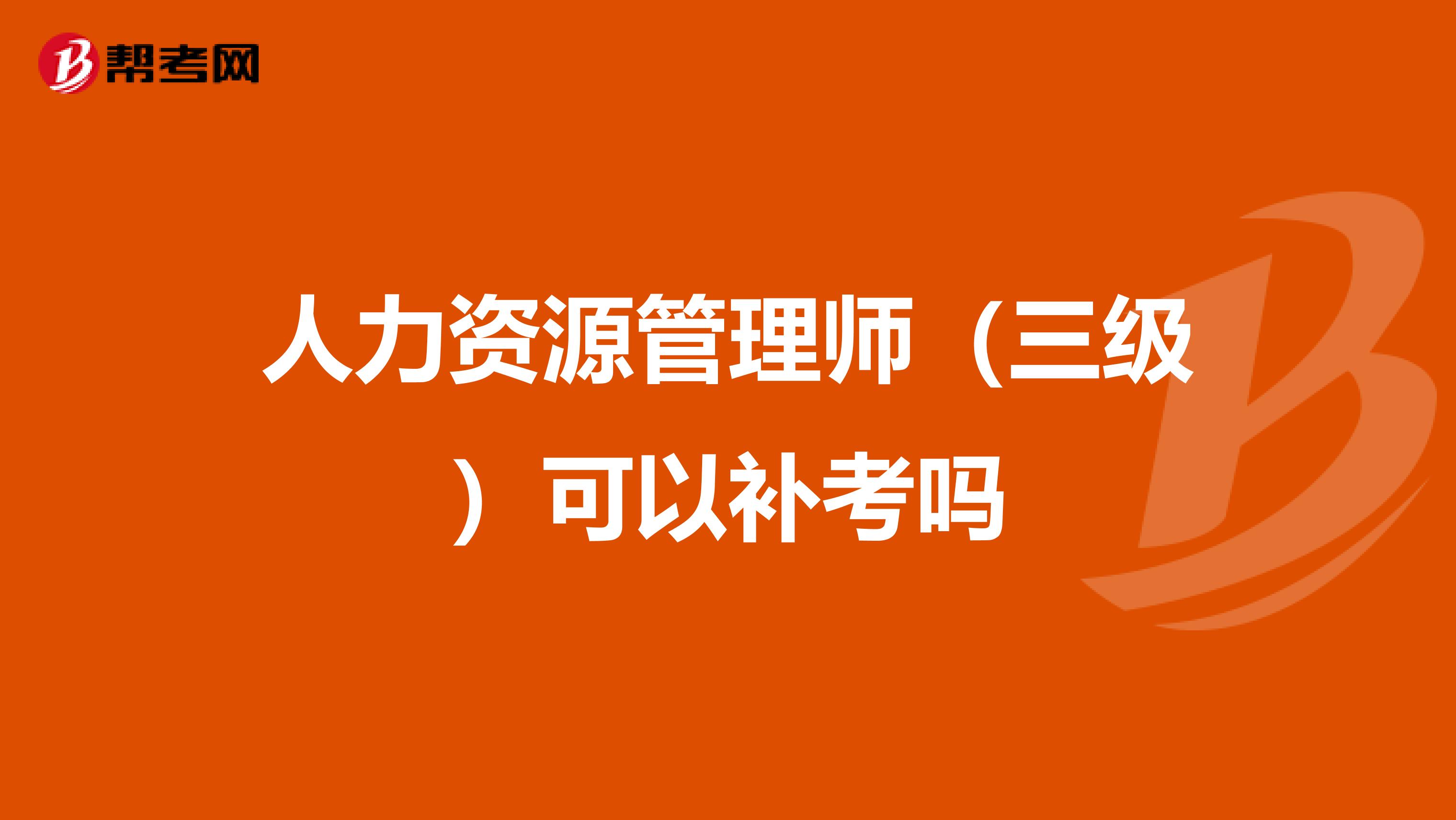 人力资源管理师（三级）可以补考吗