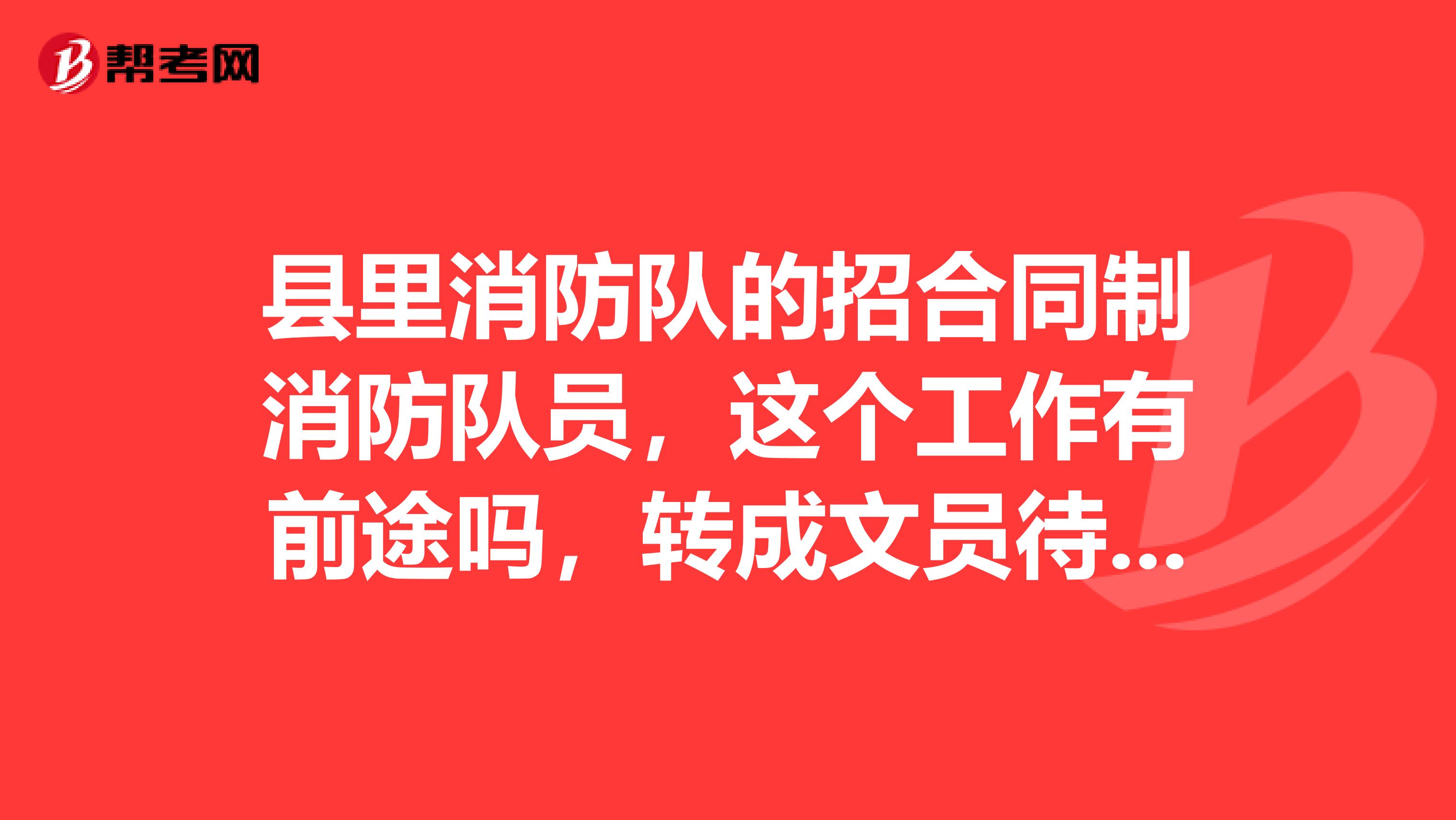 县里消防队的招合同制消防队员，这个工作有前途吗，转成文员待遇能上去吗，升职有没有可能啊