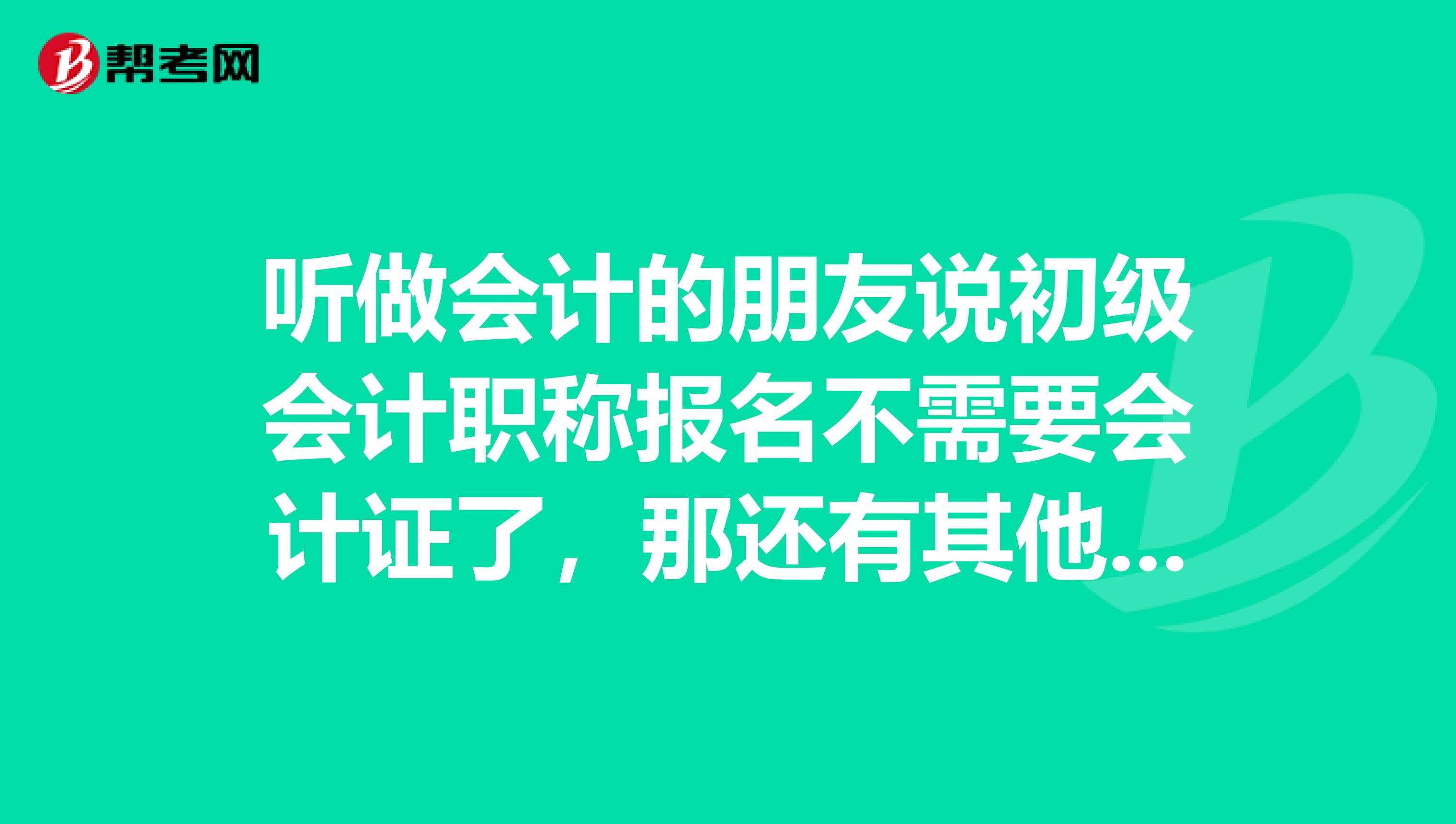 听做会计的朋友说初级会计职称报名不需要会计证了,那还有其他的什么特殊要求哦?