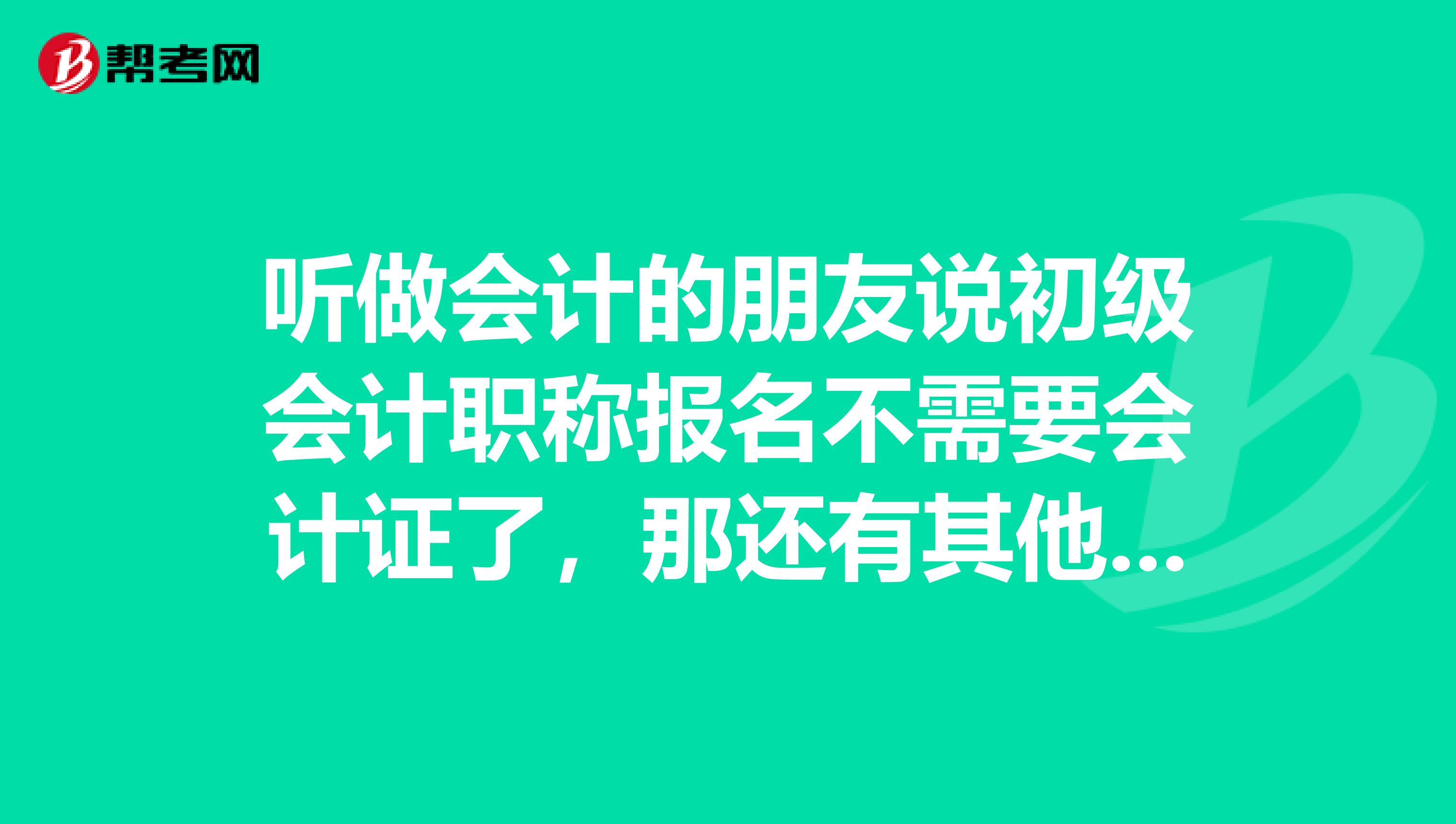 听做会计的朋友说初级会计职称报名不需要会计证了，那还有其他的什么特殊要求哦？