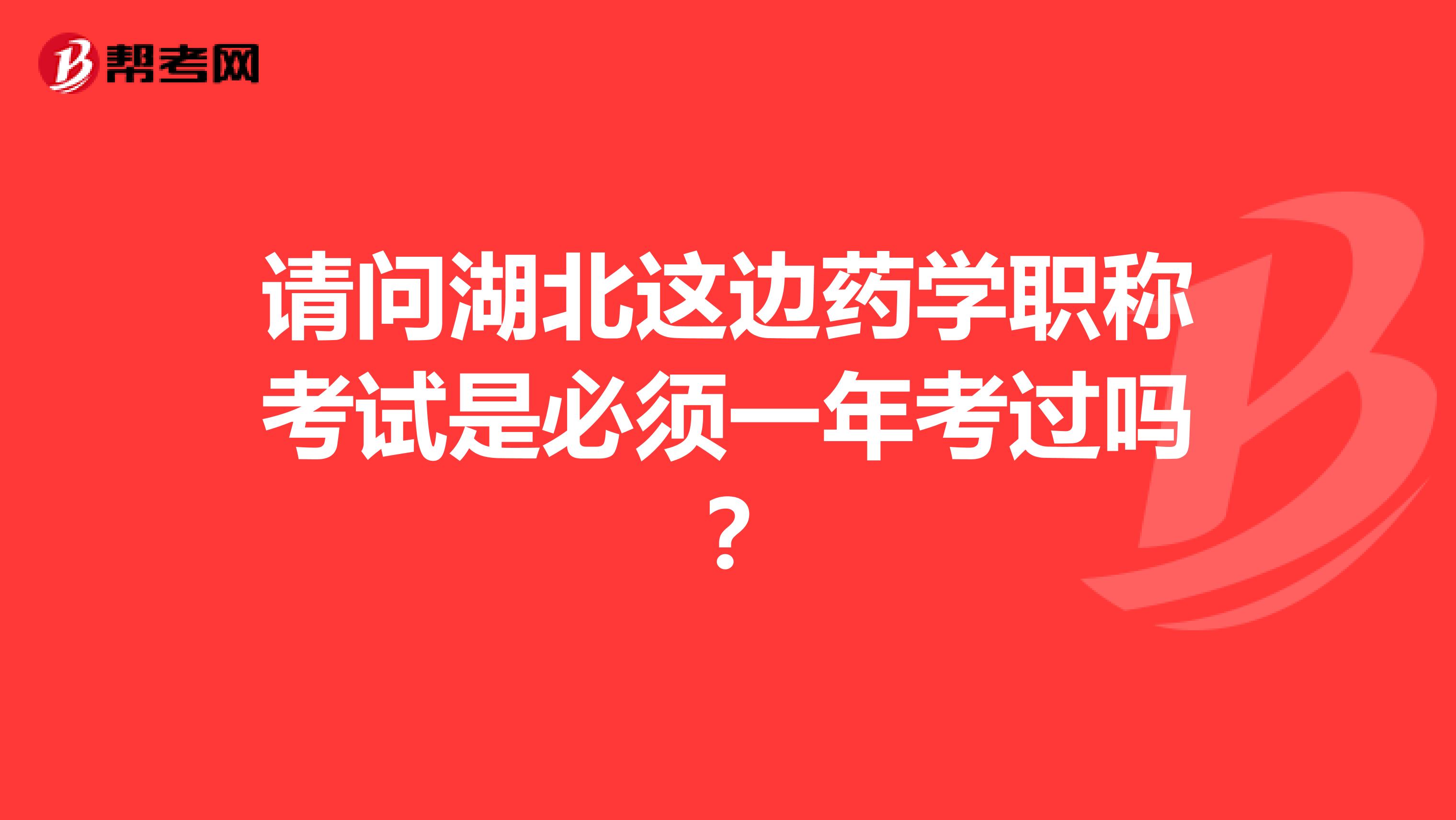 請問湖北這邊藥學職稱考試是必須一年考過嗎？