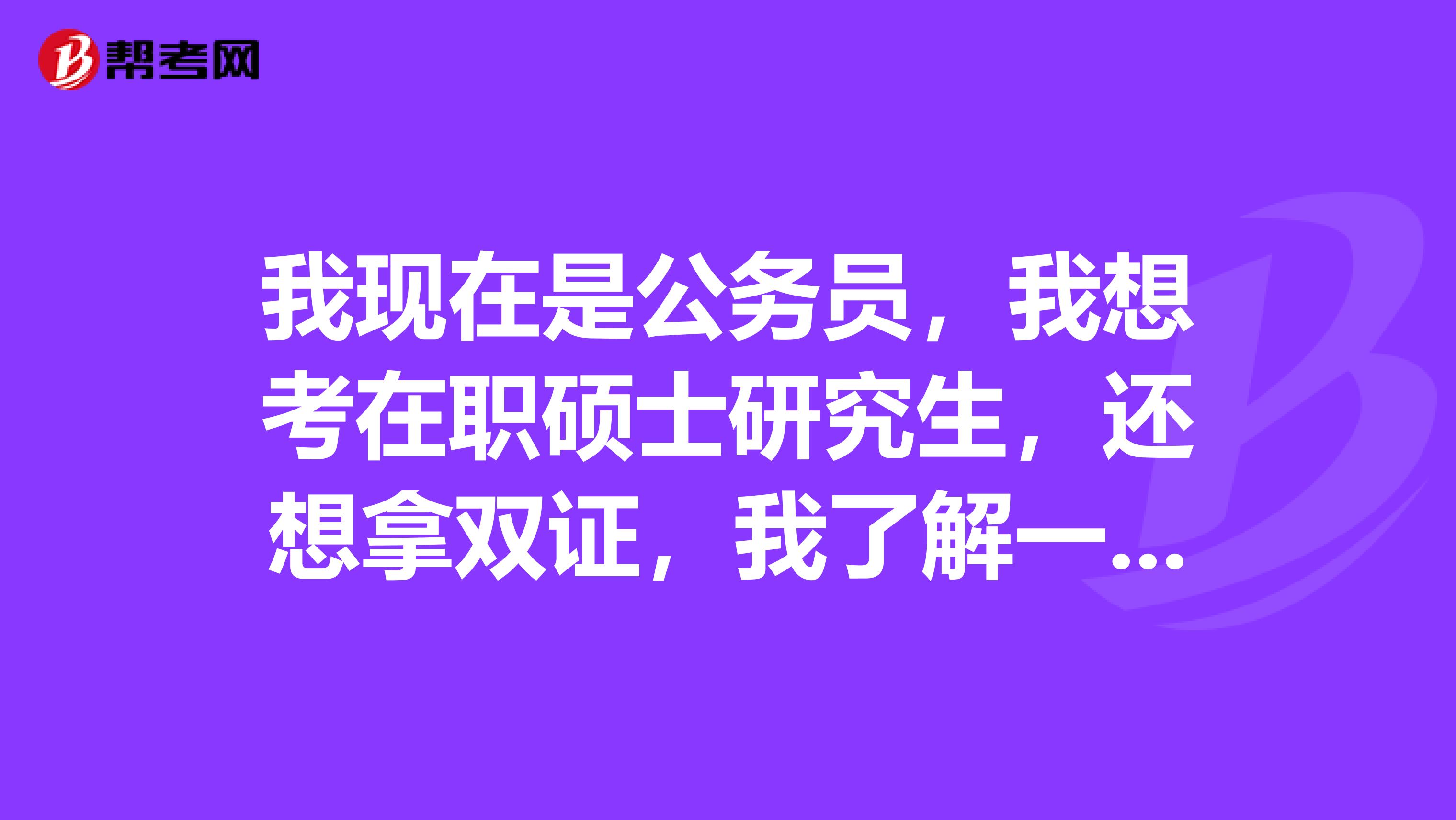 我现在是公务员，我想考在职硕士研究生，还想拿双证，我了解一下只有MBA和MPA能拿在职双证，有别的专业吗