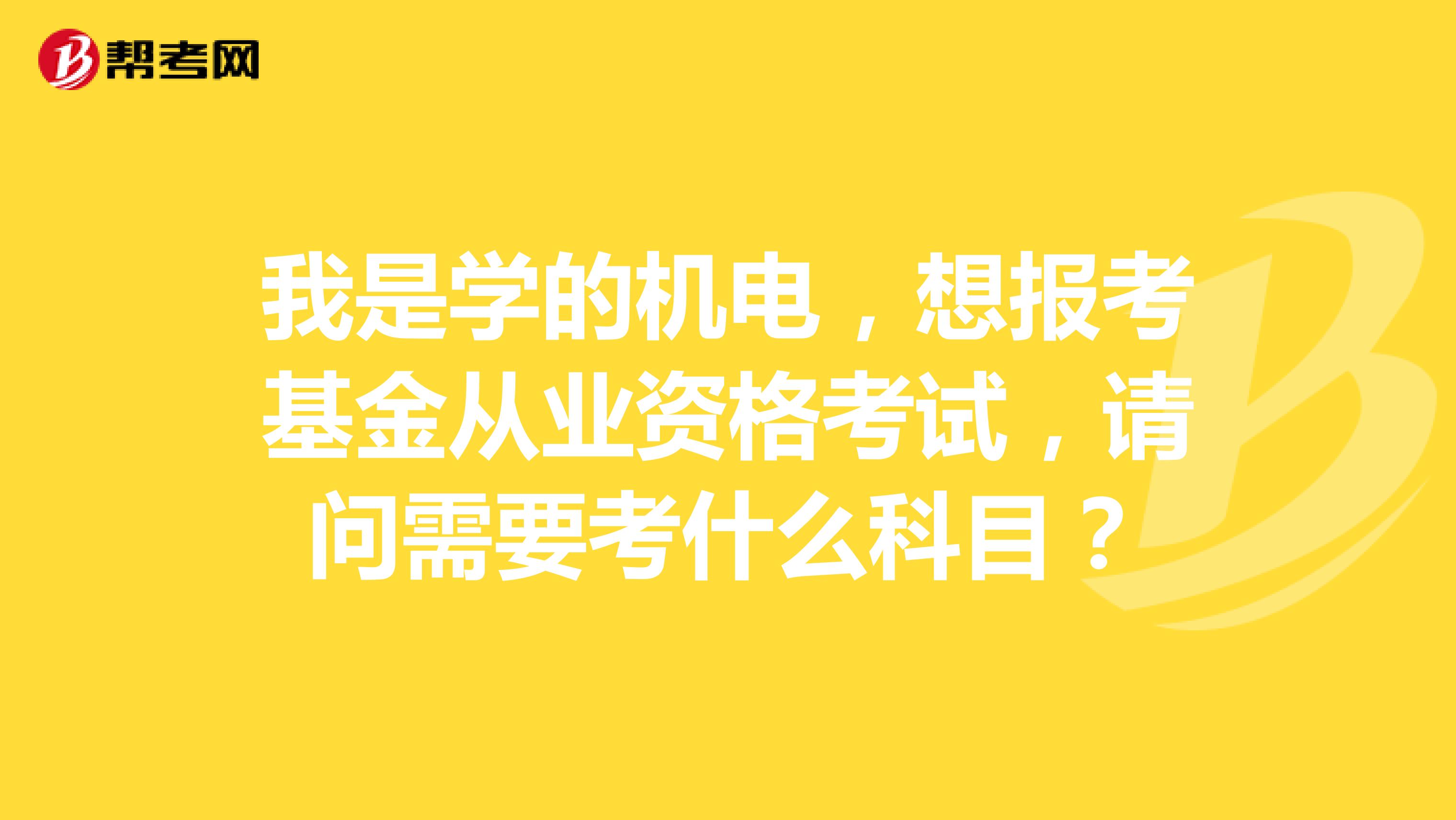 我是学的机电,想报考基金从业资格考试,请问需要考什么科目?