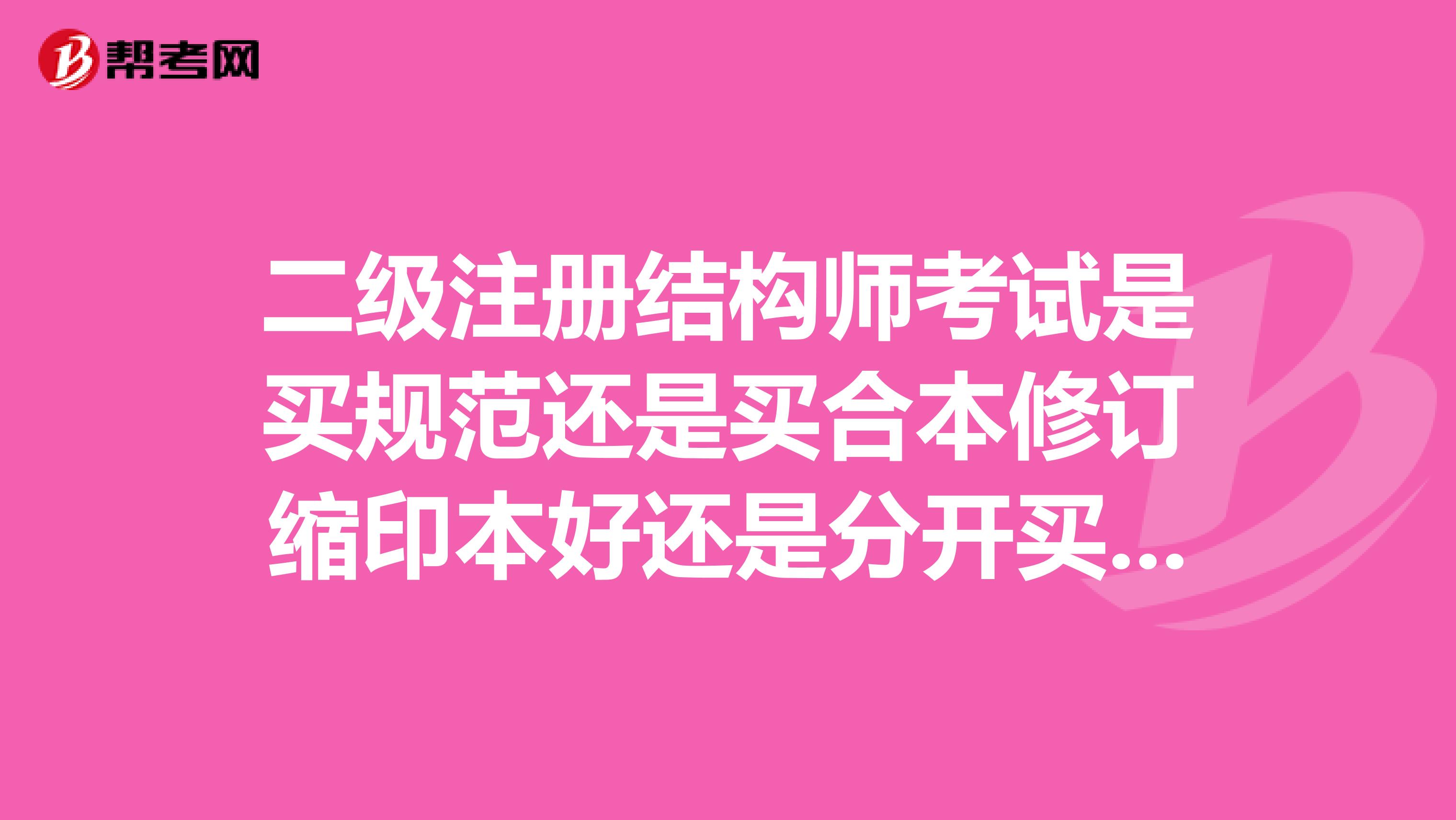 二级注册结构师考试是买规范还是买合本修订缩印本好还是分开买11本规范。望高手指点