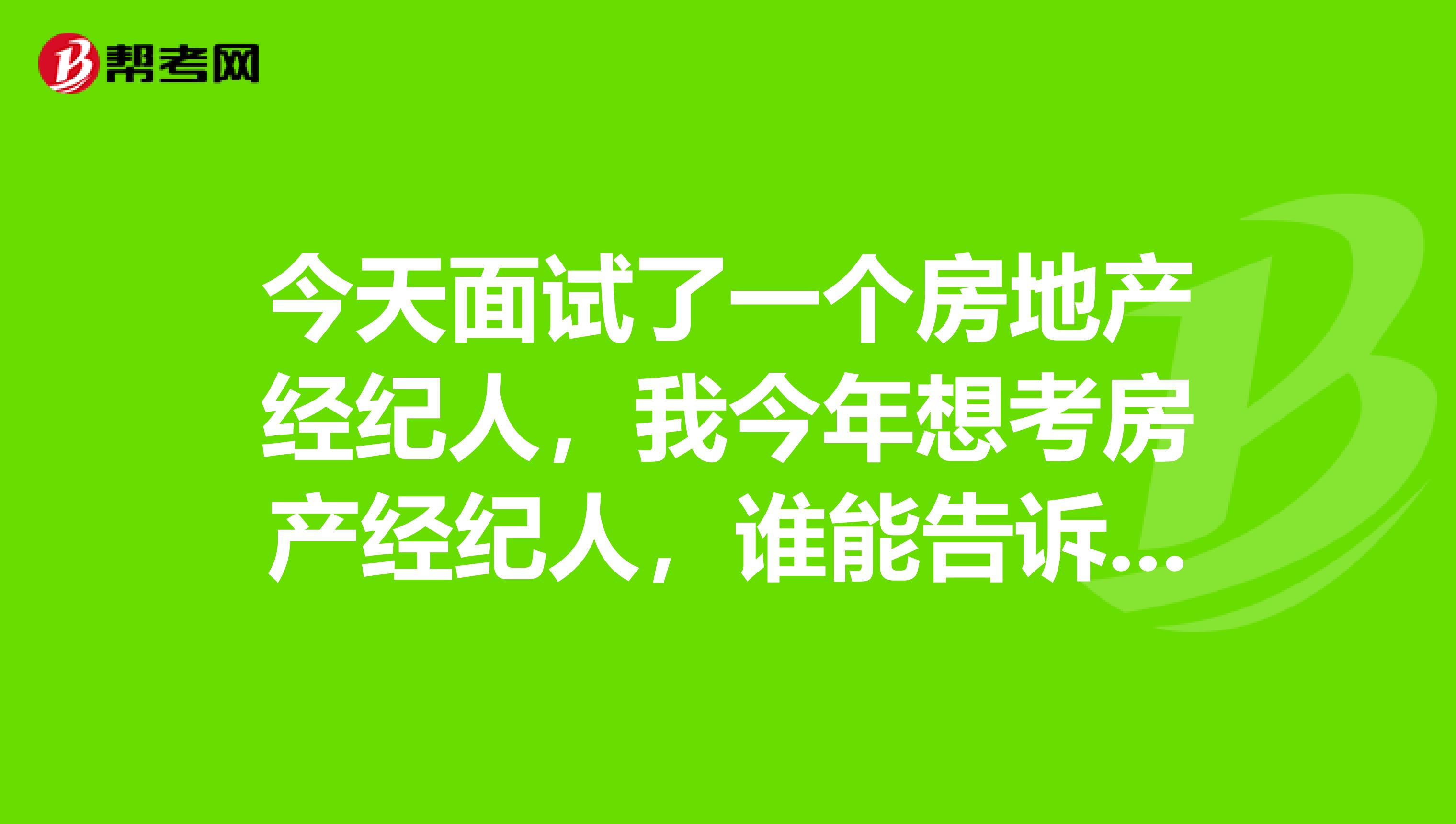 今天面试了一个房地产经纪人,我今年想考房产经纪人,谁能告诉我考试规则?