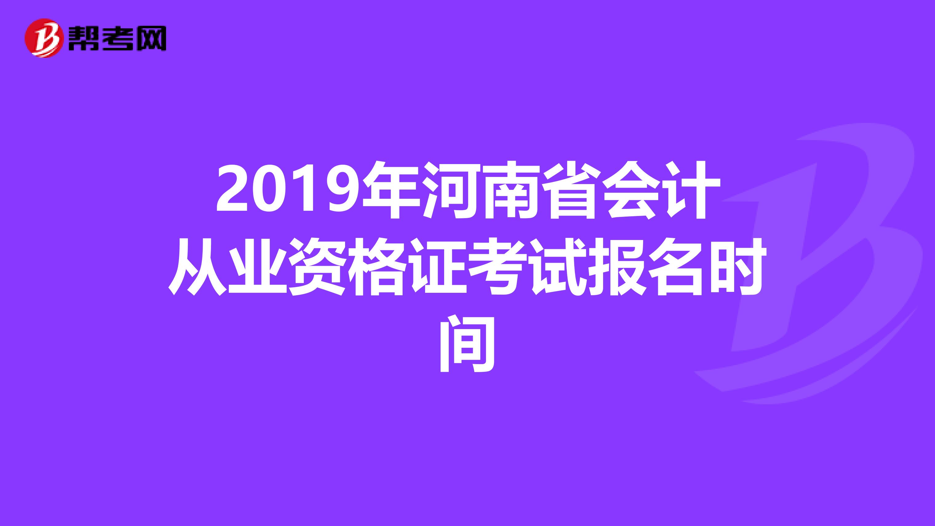 2019年河南省会计从业资格证考试报名时间