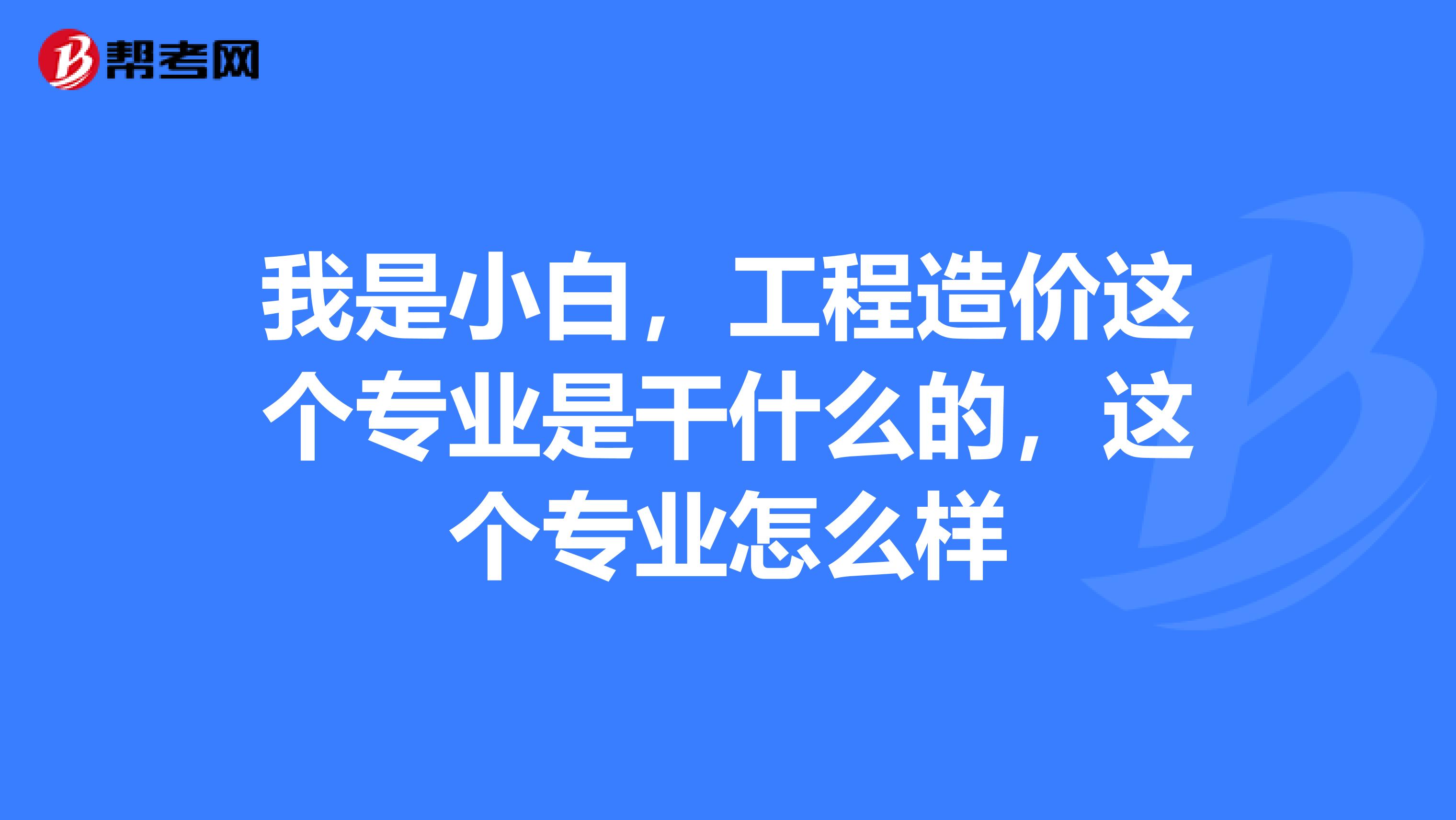 我是小白，工程造价这个专业是干什么的，这个专业怎么样