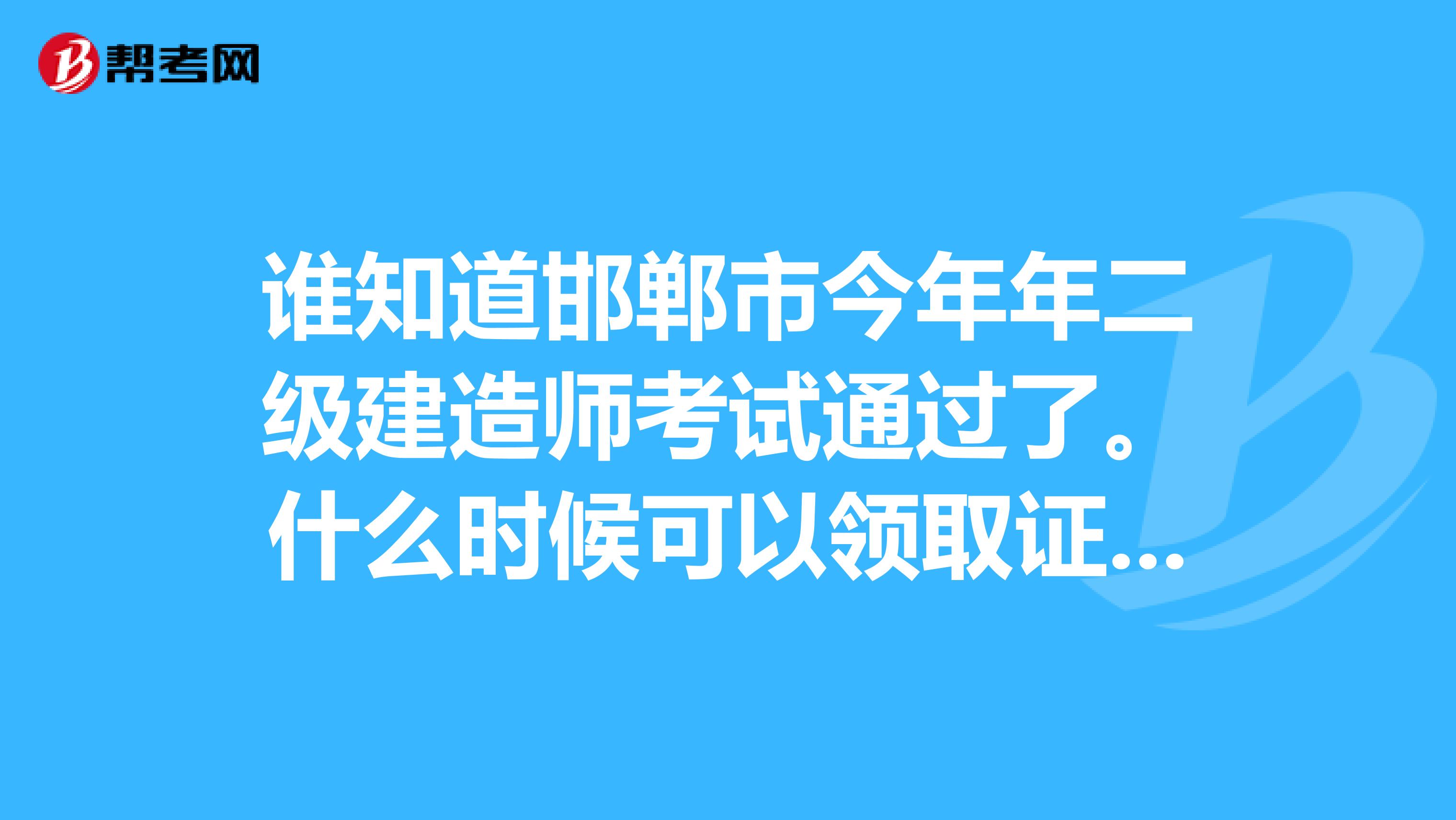 谁知道邯郸市今年年二级建造师考试通过了。什么时候可以领取证书啊