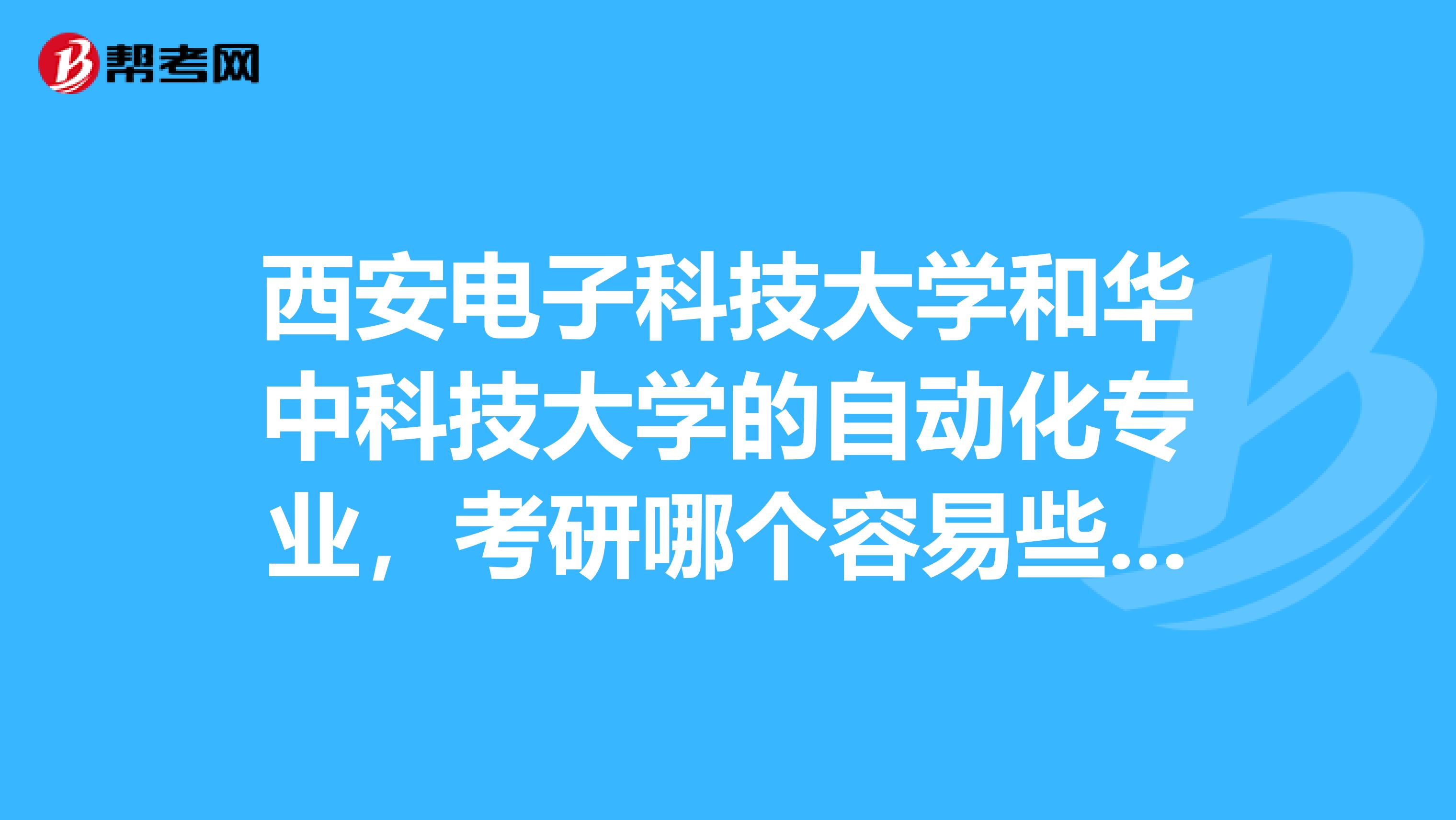 西安电子科技大学和华中科技大学的自动化专业，考研哪个容易些？各自要考什么科目？