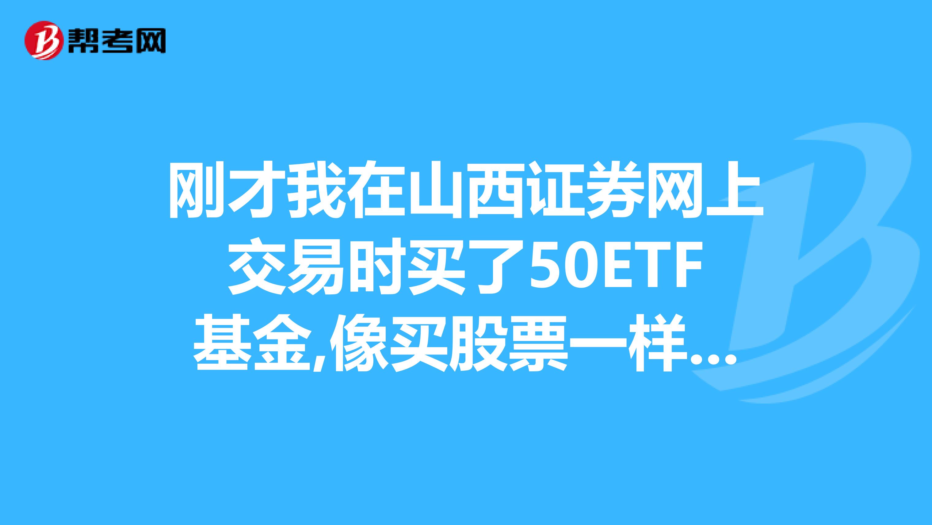 刚才我在山西证券网上交易时买了50ETF基金,像买股票一样买的，不知它的涨跌和赎回与买卖股票是否一样